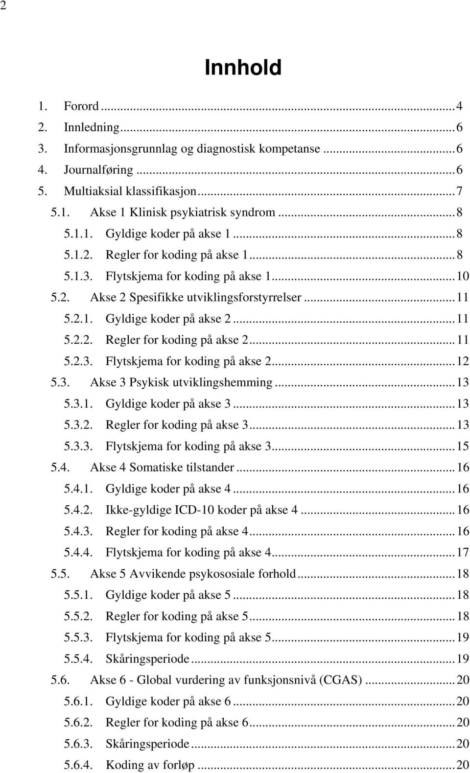 ..11 5.2.3. Flytskjema for koding på akse 2...12 5.3. Akse 3 Psykisk utviklingshemming...13 5.3.1. Gyldige koder på akse 3...13 5.3.2. Regler for koding på akse 3...13 5.3.3. Flytskjema for koding på akse 3.