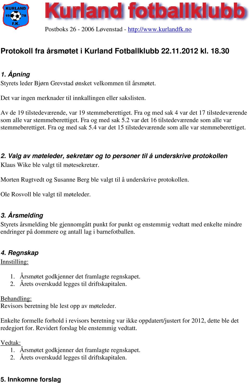 Fra og med sak 5.2 var det 16 tilstedeværende som alle var stemmeberettiget. Fra og med sak 5.4 var det 15 tilstedeværende som alle var stemmeberettiget. 2.