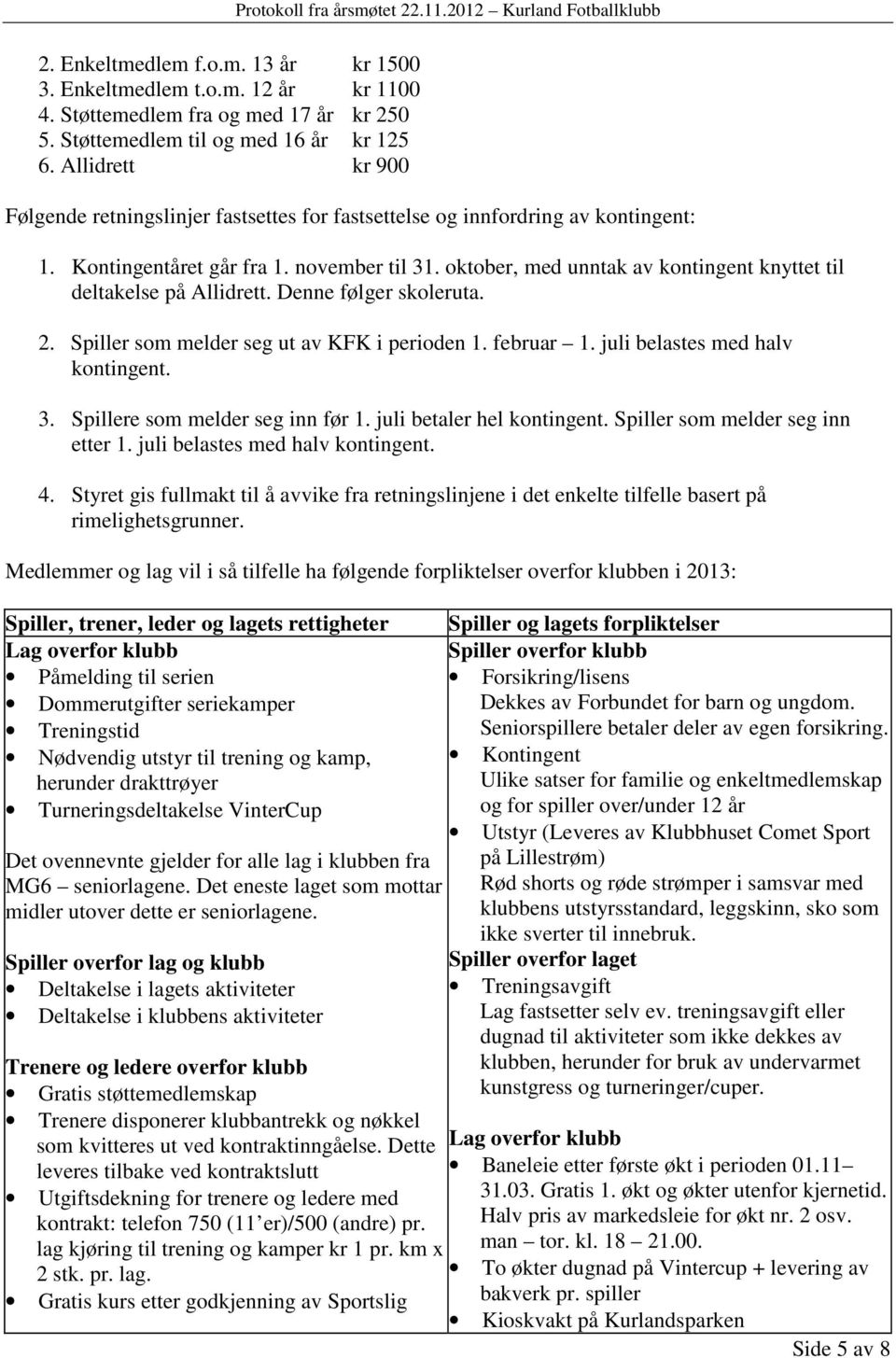 oktober, med unntak av kontingent knyttet til deltakelse på Allidrett. Denne følger skoleruta. 2. Spiller som melder seg ut av KFK i perioden 1. februar 1. juli belastes med halv kontingent. 3.