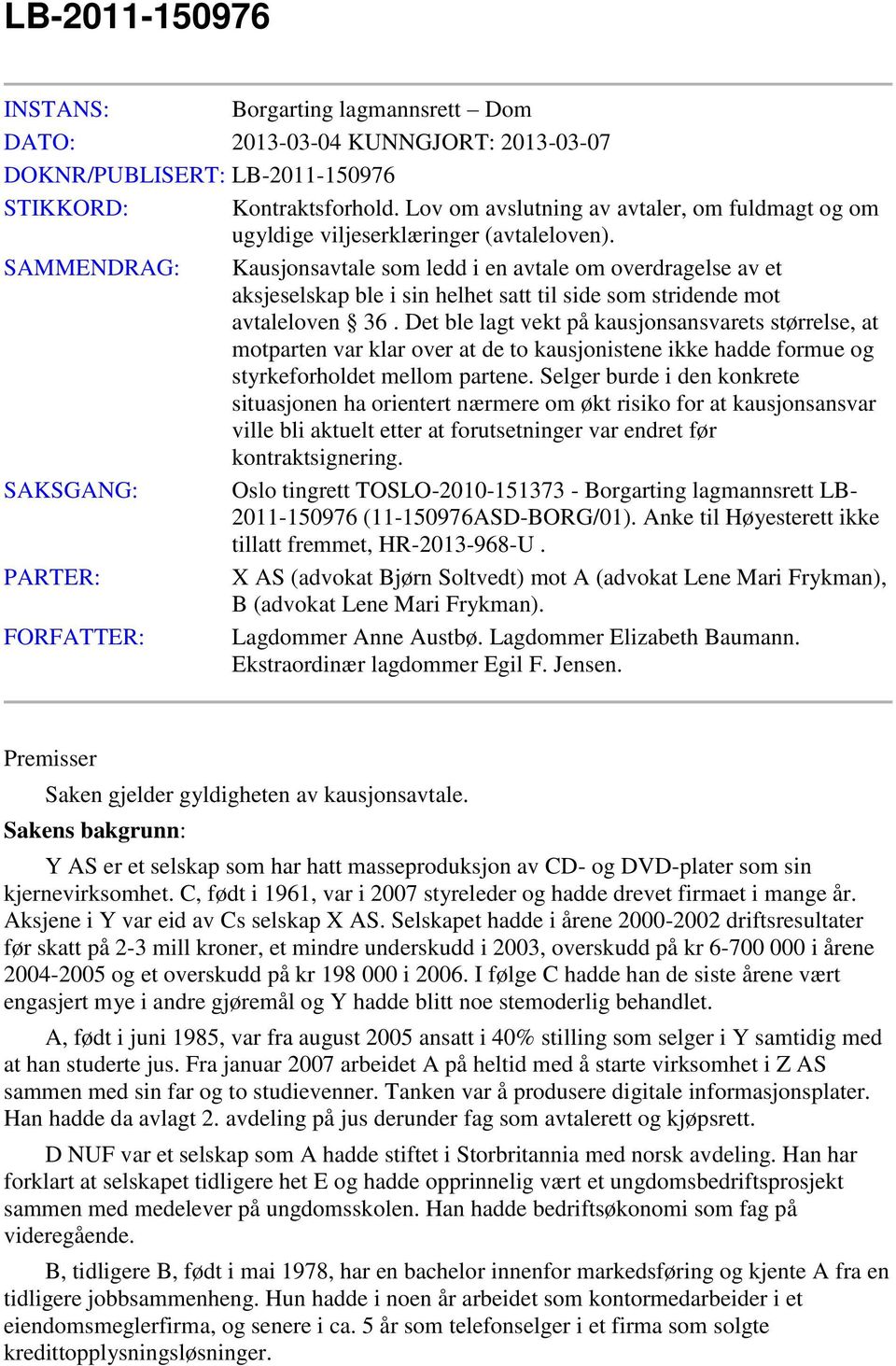 SAMMENDRAG: Kausjonsavtale som ledd i en avtale om overdragelse av et aksjeselskap ble i sin helhet satt til side som stridende mot avtaleloven 36.