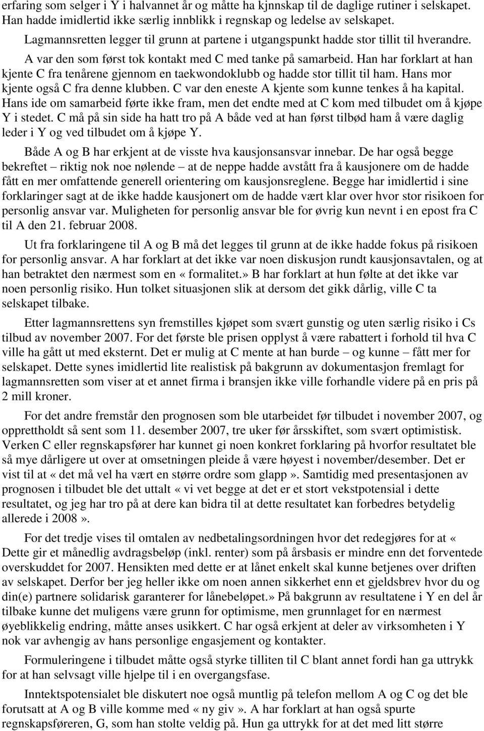 Han har forklart at han kjente C fra tenårene gjennom en taekwondoklubb og hadde stor tillit til ham. Hans mor kjente også C fra denne klubben. C var den eneste A kjente som kunne tenkes å ha kapital.