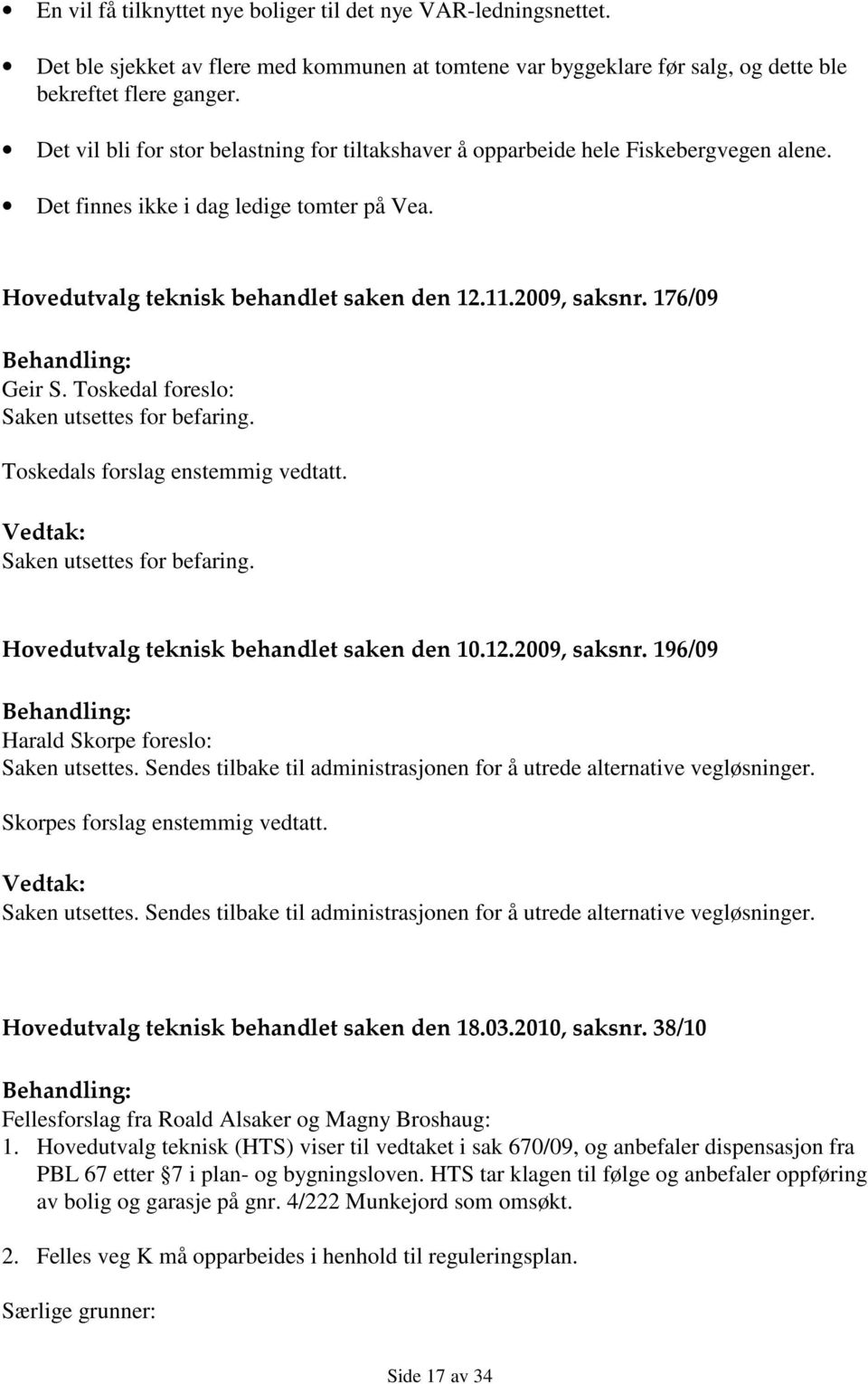 176/09 Behandling: Geir S. Toskedal foreslo: Saken utsettes for befaring. Toskedals forslag enstemmig vedtatt. Vedtak: Saken utsettes for befaring. Hovedutvalg teknisk behandlet saken den 10.12.