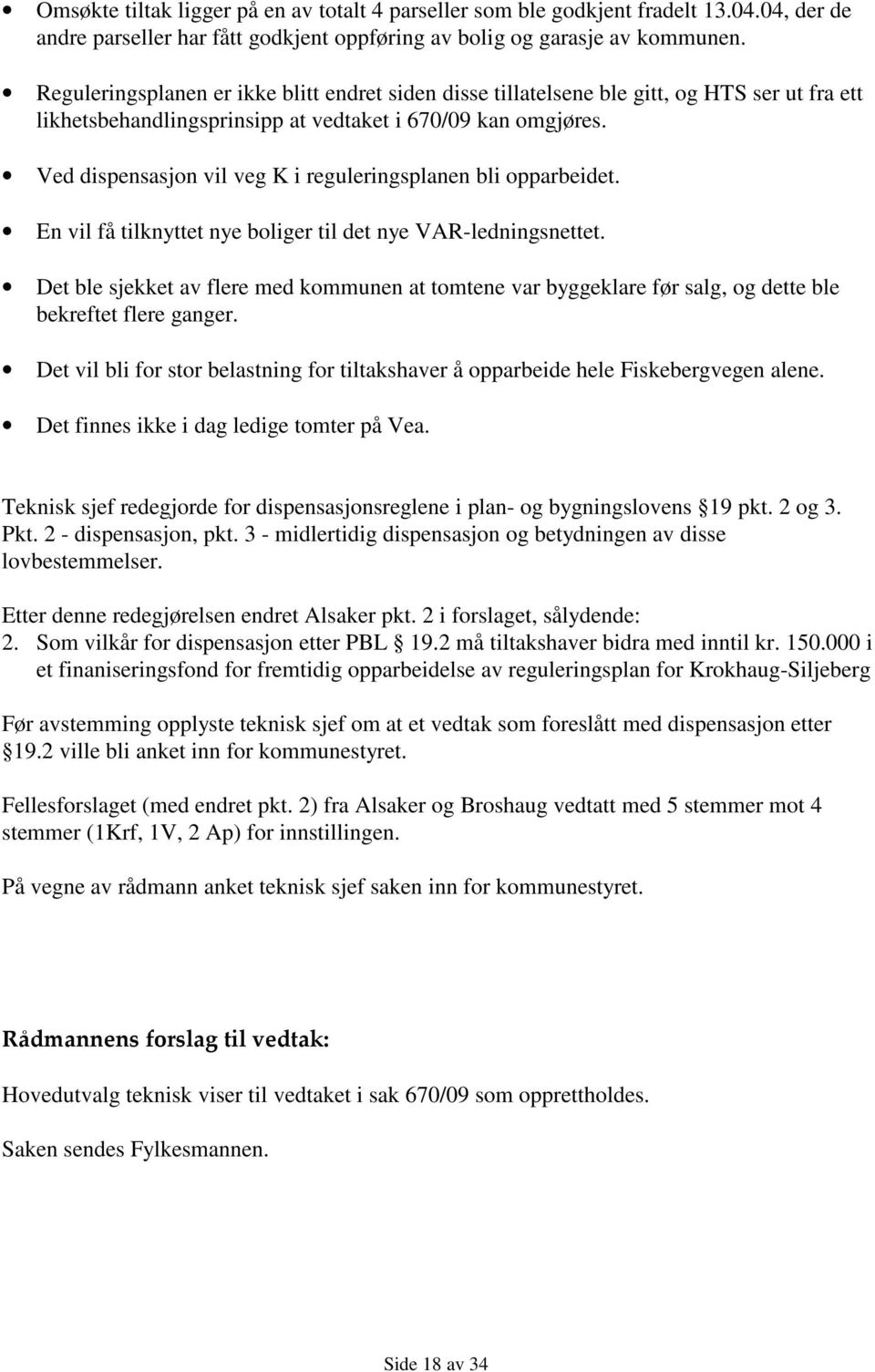 Ved dispensasjon vil veg K i reguleringsplanen bli opparbeidet. En vil få tilknyttet nye boliger til det nye VAR-ledningsnettet.