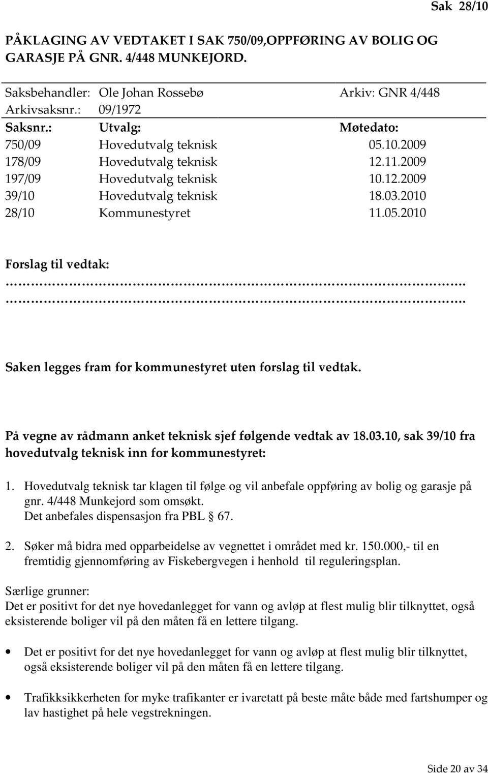 . Saken legges fram for kommunestyret uten forslag til vedtak. På vegne av rådmann anket teknisk sjef følgende vedtak av 18.03.10, sak 39/10 fra hovedutvalg teknisk inn for kommunestyret: 1.