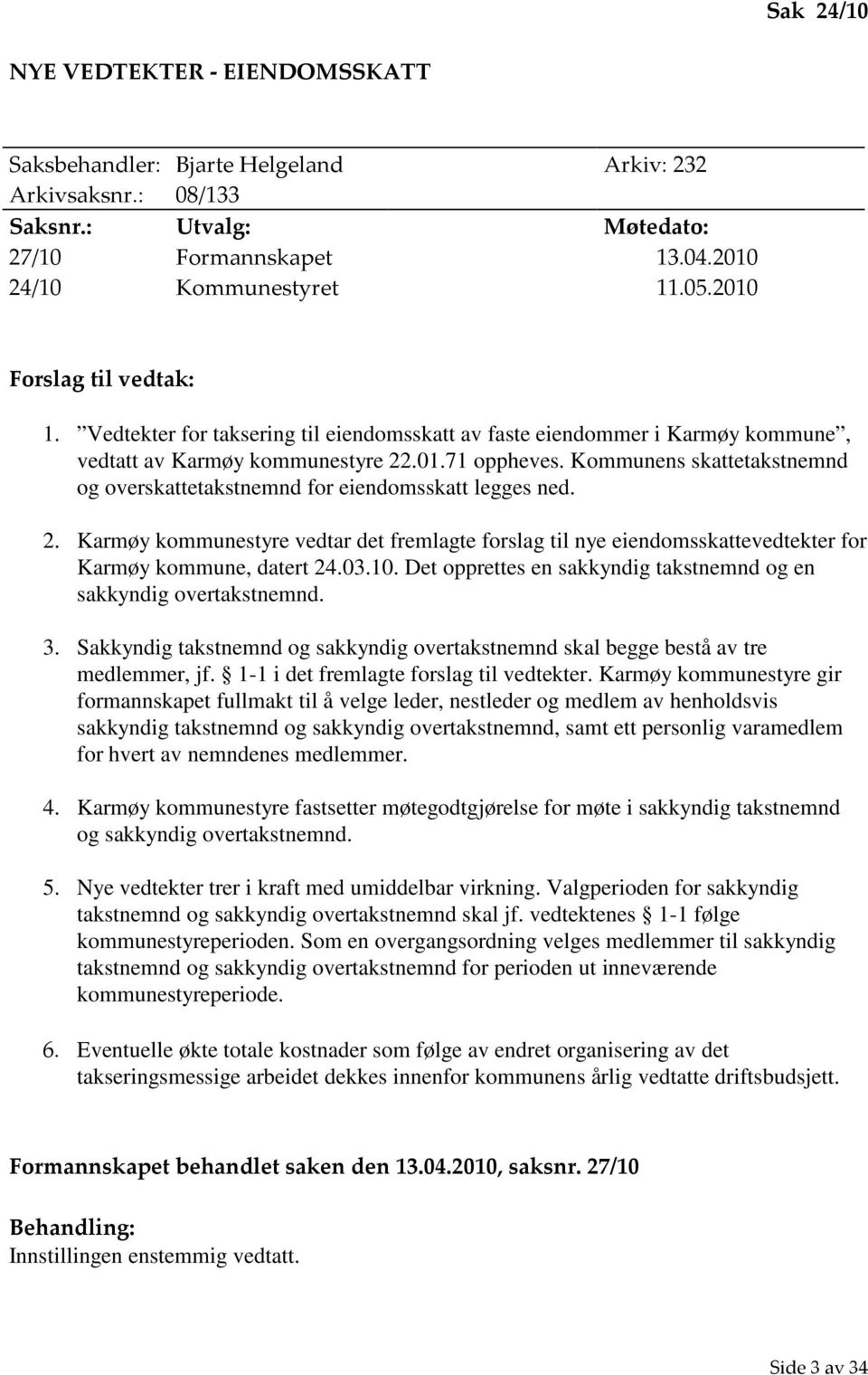 Kommunens skattetakstnemnd og overskattetakstnemnd for eiendomsskatt legges ned. 2. Karmøy kommunestyre vedtar det fremlagte forslag til nye eiendomsskattevedtekter for Karmøy kommune, datert 24.03.