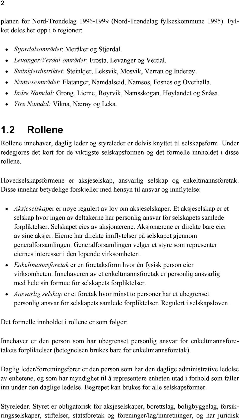 Indre Namdal: Grong, Lierne, Røyrvik, Namsskogan, Høylandet og Snåsa. Ytre Namdal: Vikna, Nærøy og Leka. 1.2 Rollene Rollene innehaver, daglig leder og styreleder er delvis knyttet til selskapsform.