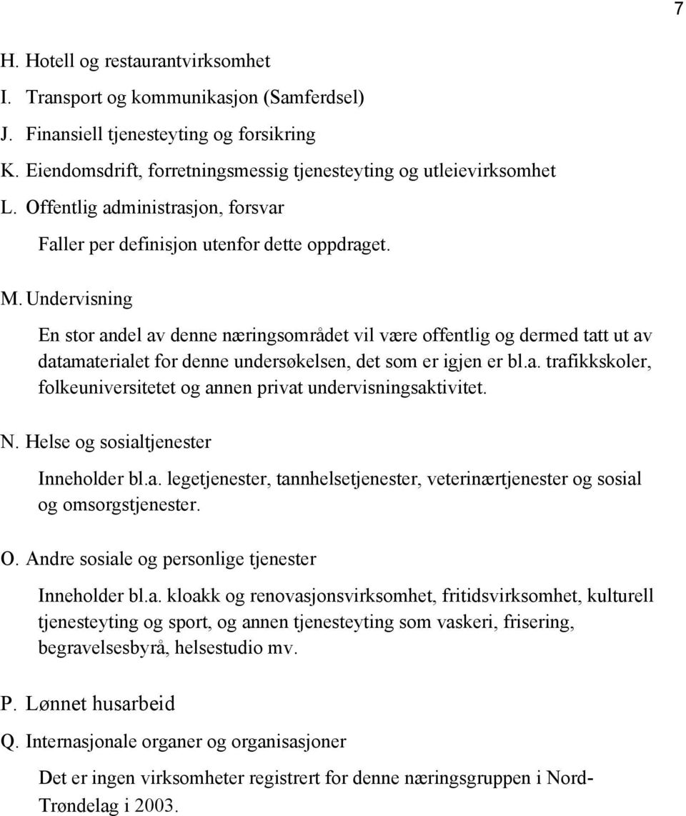 Undervisning En stor andel av denne næringsområdet vil være offentlig og dermed tatt ut av datamaterialet for denne undersøkelsen, det som er igjen er bl.a. trafikkskoler, folkeuniversitetet og annen privat undervisningsaktivitet.