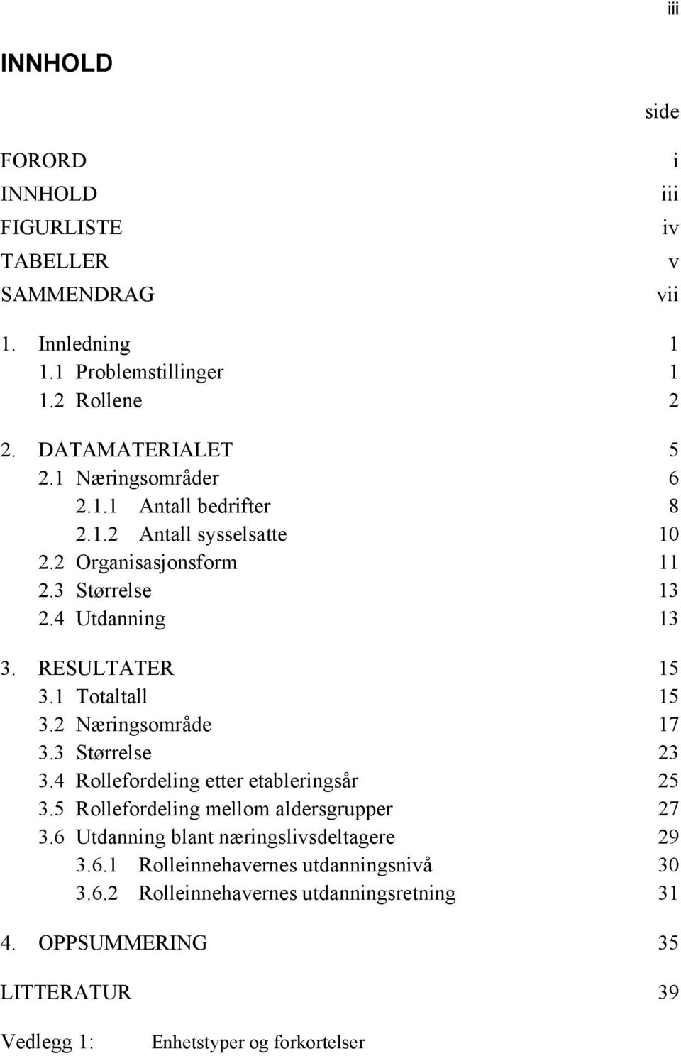 2 Næringsområde 17 3.3 Størrelse 23 3.4 Rollefordeling etter etableringsår 25 3.5 Rollefordeling mellom aldersgrupper 27 3.