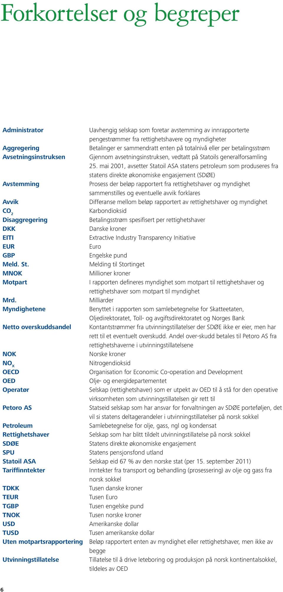 mai 2001, avsetter Statoil ASA statens petroleum som produseres fra statens direkte økonomiske engasjement (SDØE) Avstemming Prosess der beløp rapportert fra rettighetshaver og myndighet