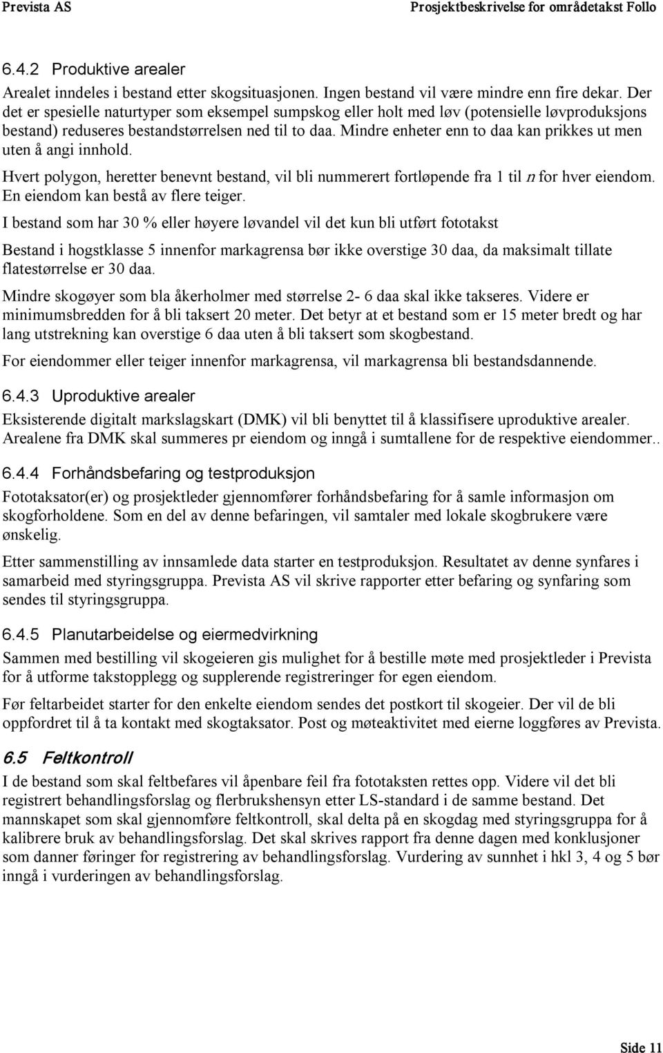 Mindre enheter enn to daa kan prikkes ut men uten å angi innhold. Hvert polygon, heretter benevnt bestand, vil bli nummerert fortløpende fra 1 til n for hver eiendom.