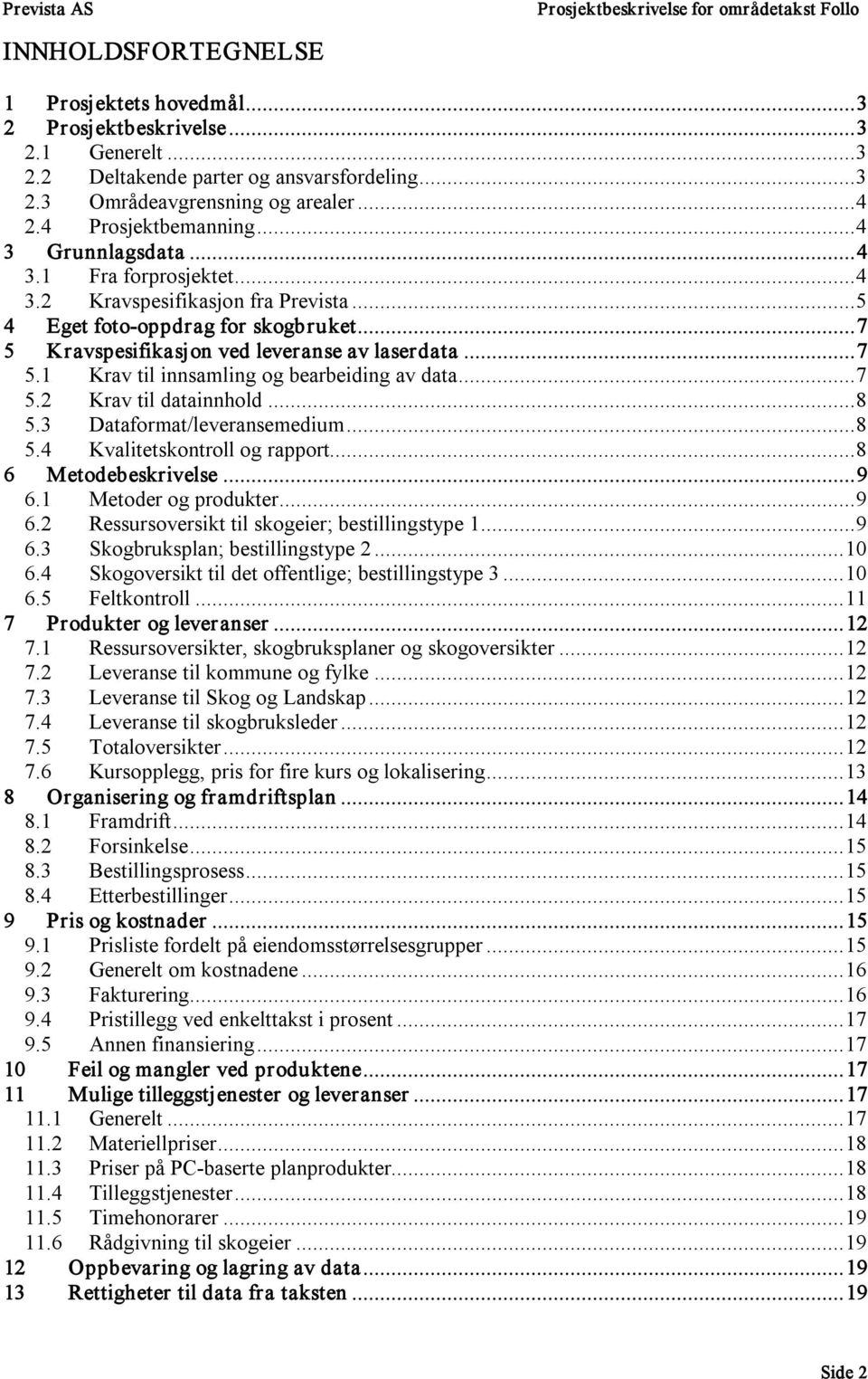 ..7 5.2 Krav til datainnhold...8 5.3 Dataformat/leveransemedium...8 5.4 Kvalitetskontroll og rapport...8 6 Metodebeskrivelse...9 6.1 Metoder og produkter...9 6.2 Ressursoversikt til skogeier; bestillingstype 1.