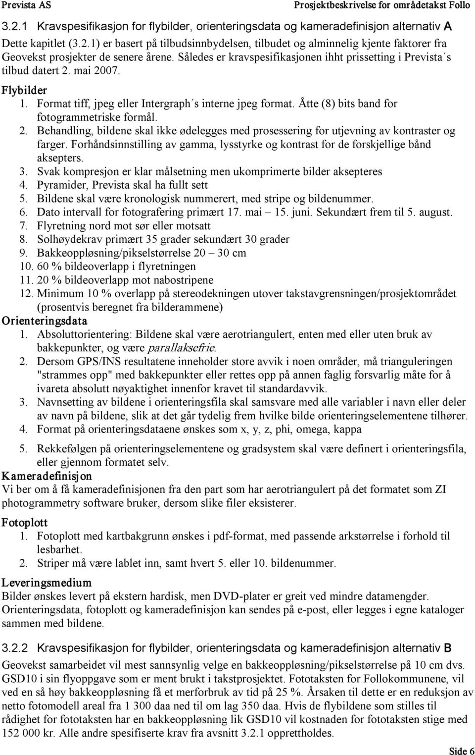 Åtte (8) bits band for fotogrammetriske formål. 2. Behandling, bildene skal ikke ødelegges med prosessering for utjevning av kontraster og farger.