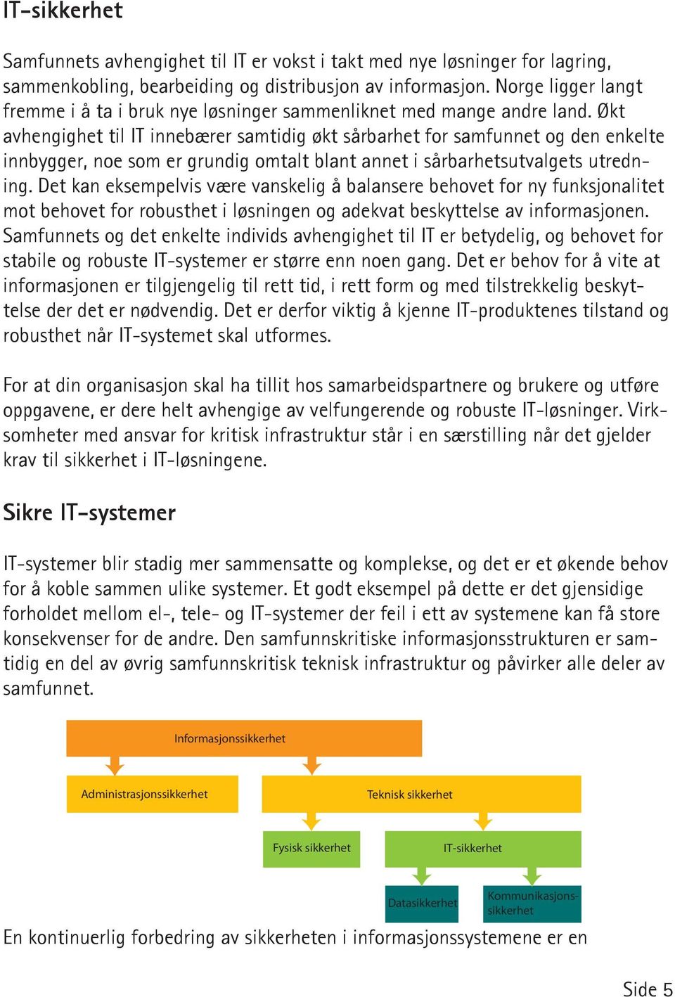 Økt avhengighet til IT innebærer samtidig økt sårbarhet for samfunnet og den enkelte innbygger, noe som er grundig omtalt blant annet i sårbarhetsutvalgets utredning.