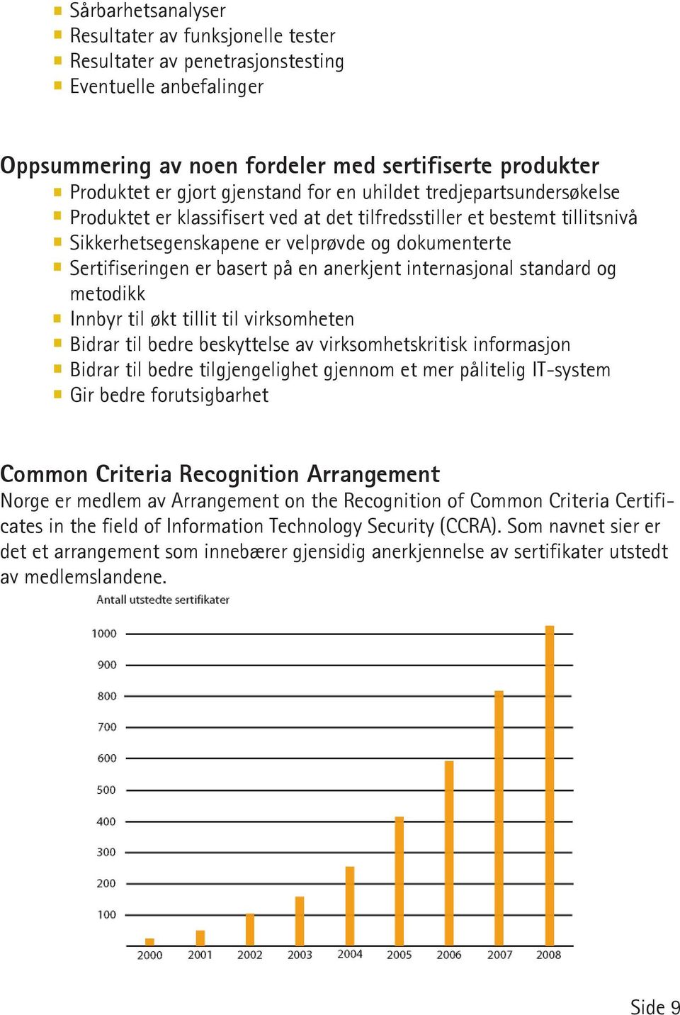 anerkjent internasjonal standard og metodikk Innbyr til økt tillit til virksomheten Bidrar til bedre beskyttelse av virksomhetskritisk informasjon Bidrar til bedre tilgjengelighet gjennom et mer