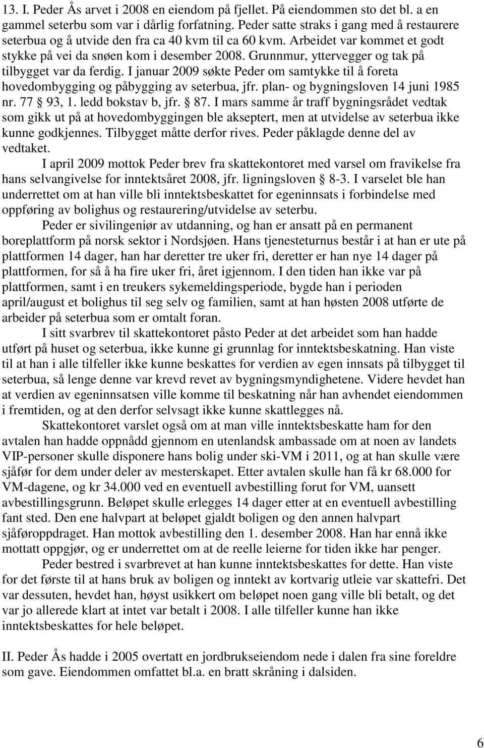 Grunnmur, yttervegger og tak på tilbygget var da ferdig. I januar 2009 søkte Peder om samtykke til å foreta hovedombygging og påbygging av seterbua, jfr. plan- og bygningsloven 14 juni 1985 nr.