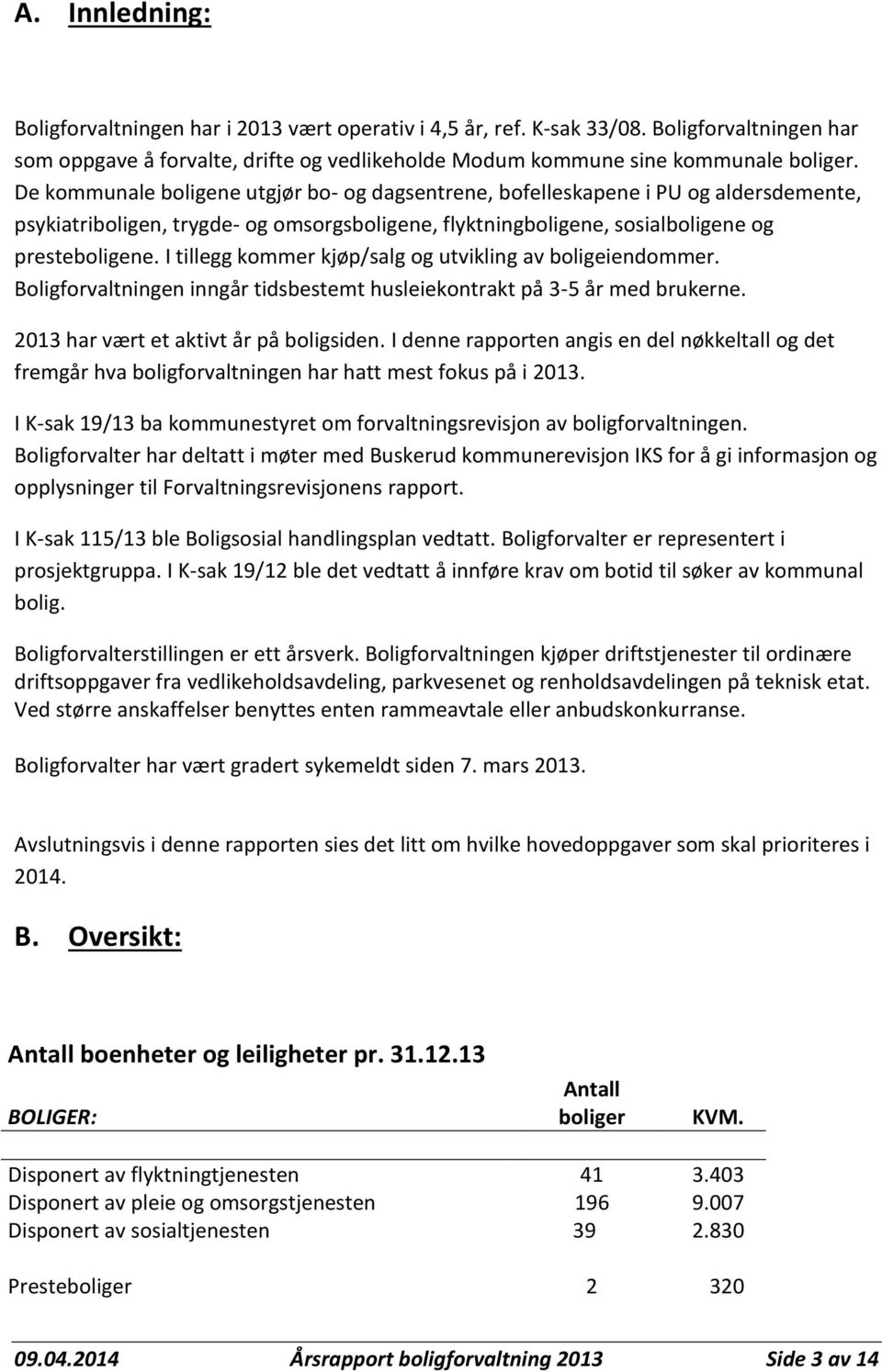 I tillegg kommer kjøp/salg og utvikling av boligeiendommer. Boligforvaltningen inngår tidsbestemt husleiekontrakt på 3-5 år med brukerne. 2013 har vært et aktivt år på boligsiden.