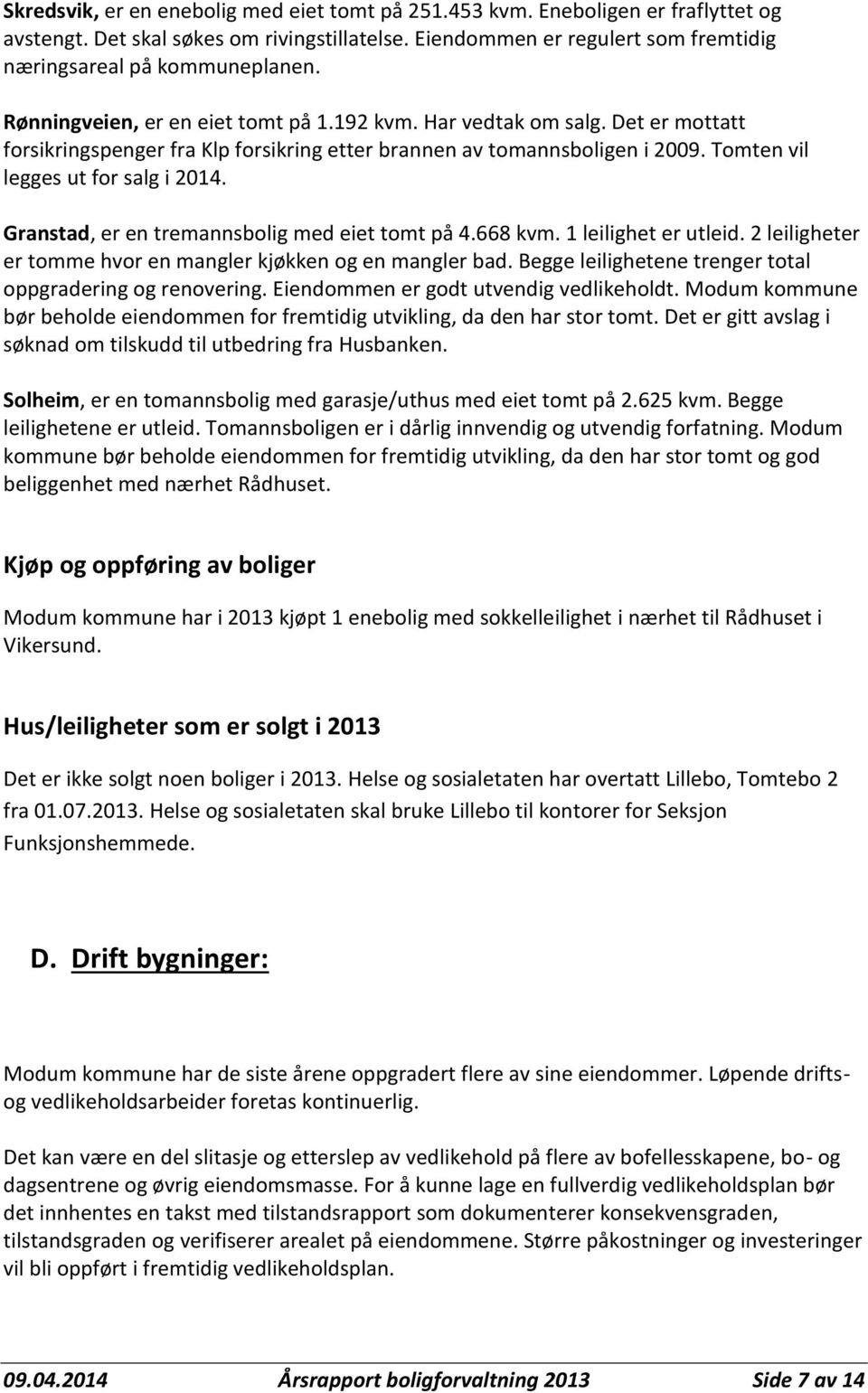 Granstad, er en tremannsbolig med eiet tomt på 4.668 kvm. 1 leilighet er utleid. 2 leiligheter er tomme hvor en mangler kjøkken og en mangler bad.