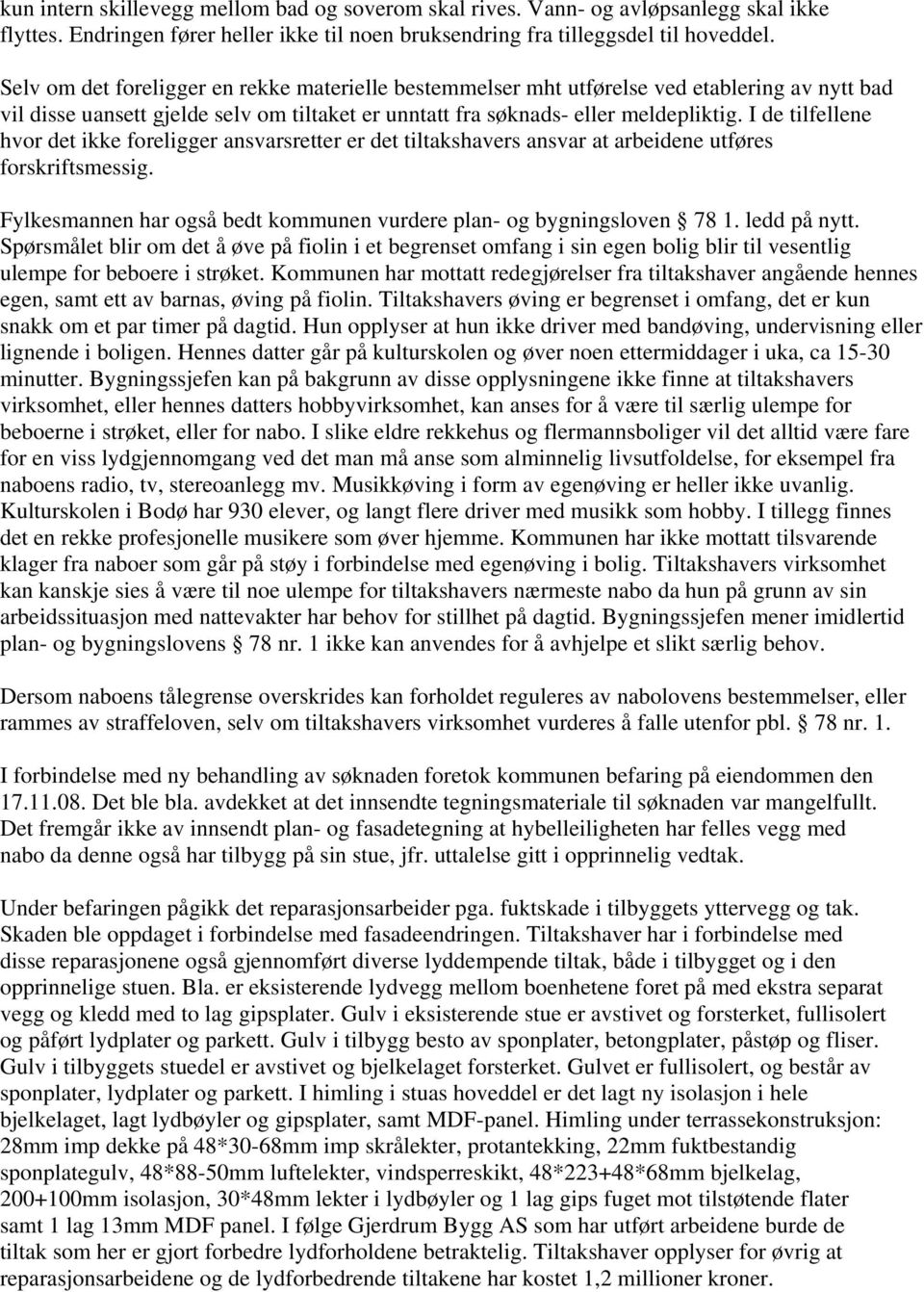 I de tilfellene hvor det ikke foreligger ansvarsretter er det tiltakshavers ansvar at arbeidene utføres forskriftsmessig. Fylkesmannen har også bedt kommunen vurdere plan- og bygningsloven 78 1.