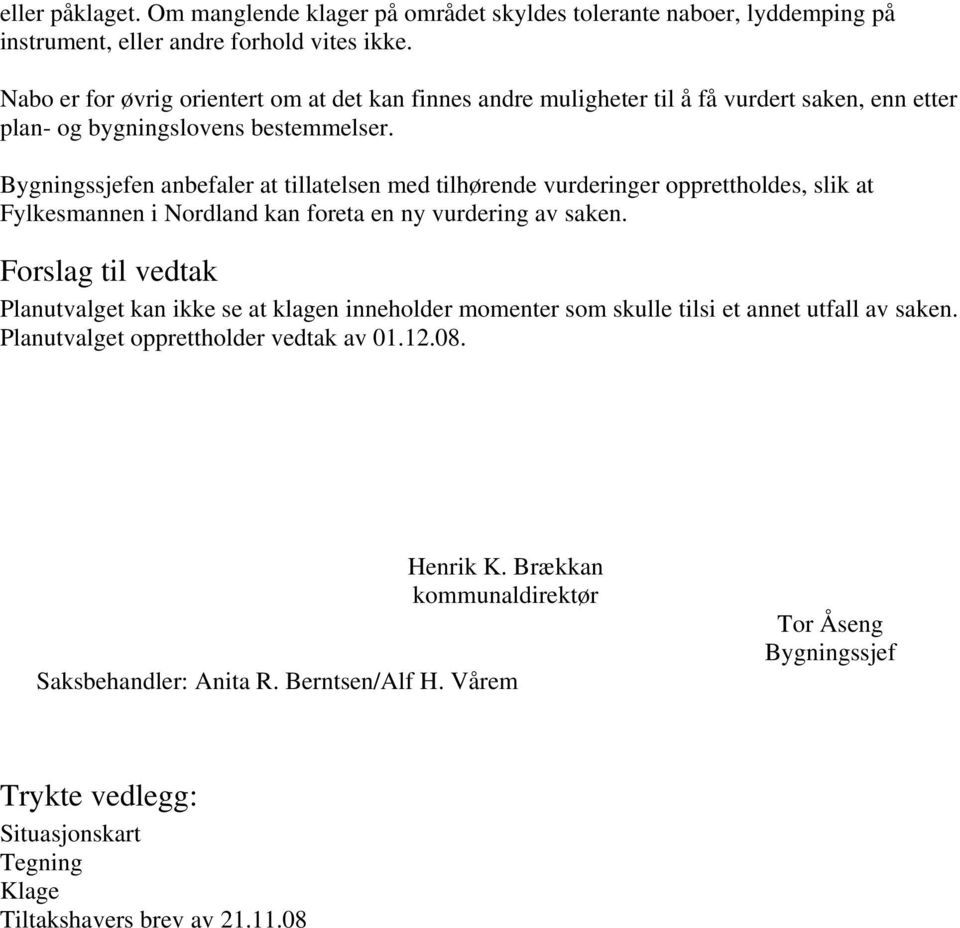 Bygningssjefen anbefaler at tillatelsen med tilhørende vurderinger opprettholdes, slik at Fylkesmannen i Nordland kan foreta en ny vurdering av saken.