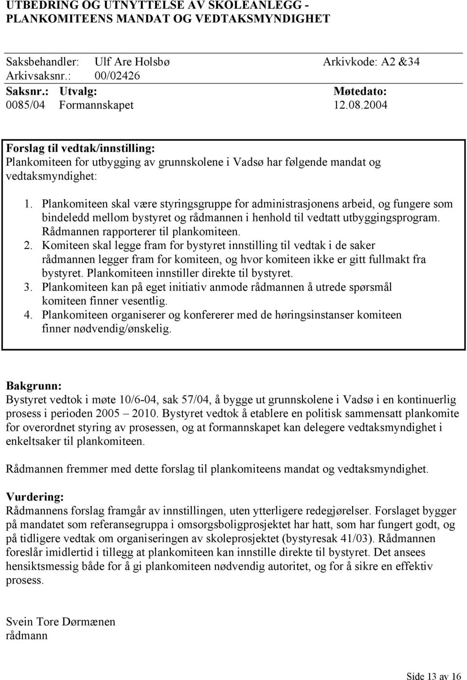 Plankomiteen skal være styringsgruppe for administrasjonens arbeid, og fungere som bindeledd mellom bystyret og rådmannen i henhold til vedtatt utbyggingsprogram.