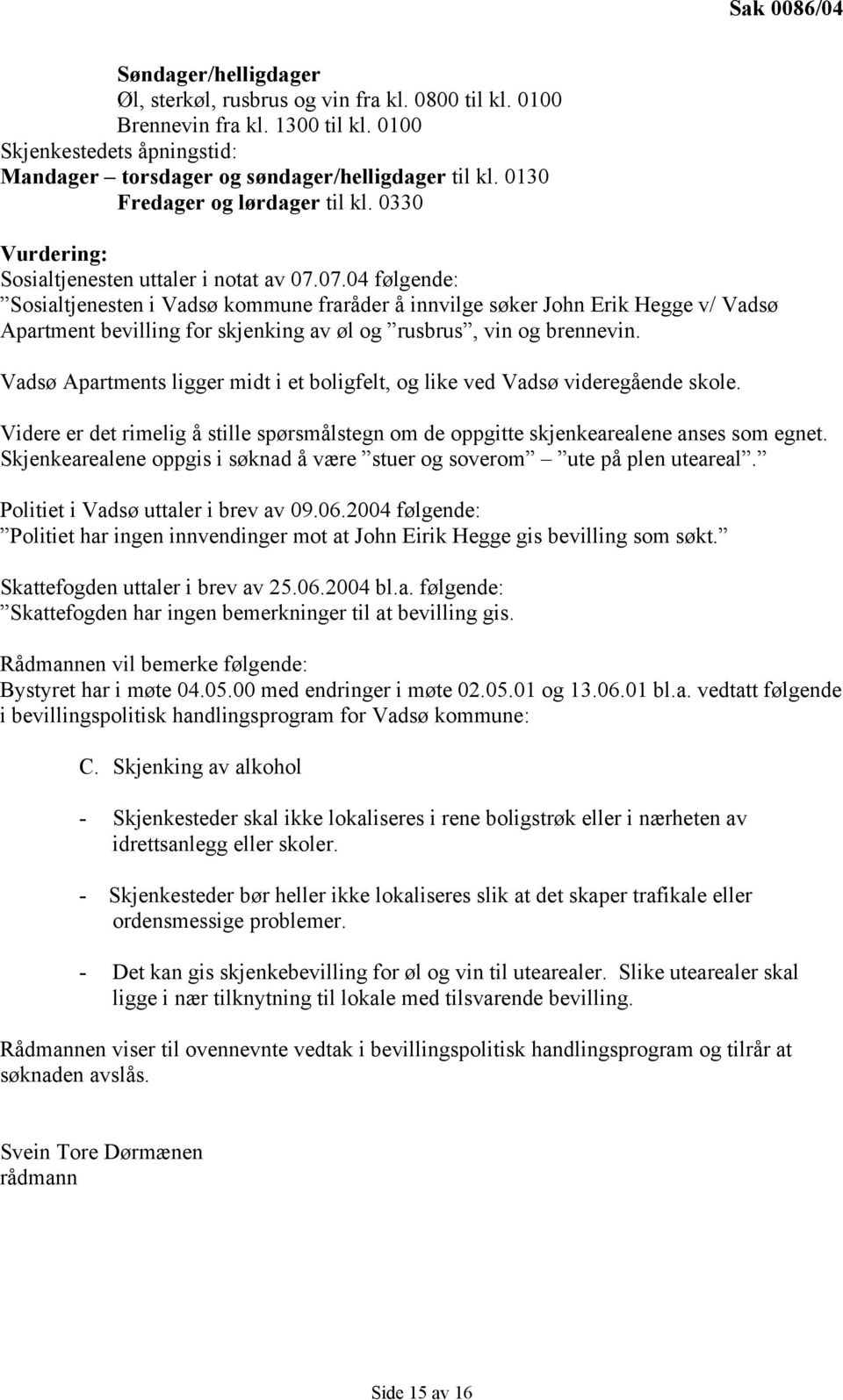 07.04 følgende: Sosialtjenesten i Vadsø kommune fraråder å innvilge søker John Erik Hegge v/ Vadsø Apartment bevilling for skjenking av øl og rusbrus, vin og brennevin.