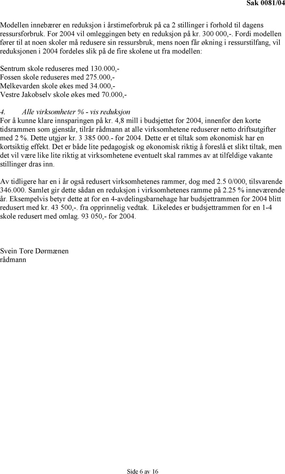 reduseres med 130.000,- Fossen skole reduseres med 275.000,- Melkevarden skole økes med 34.000,- Vestre Jakobselv skole økes med 70.000,- 4.