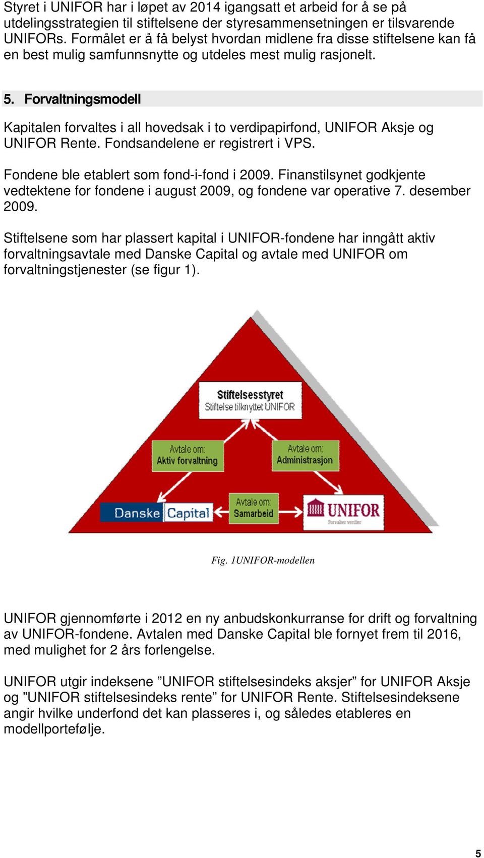 Forvaltningsmodell Kapitalen forvaltes i all hovedsak i to verdipapirfond, UNIFOR Aksje og UNIFOR Rente. Fondsandelene er registrert i VPS. Fondene ble etablert som fond-i-fond i 2009.