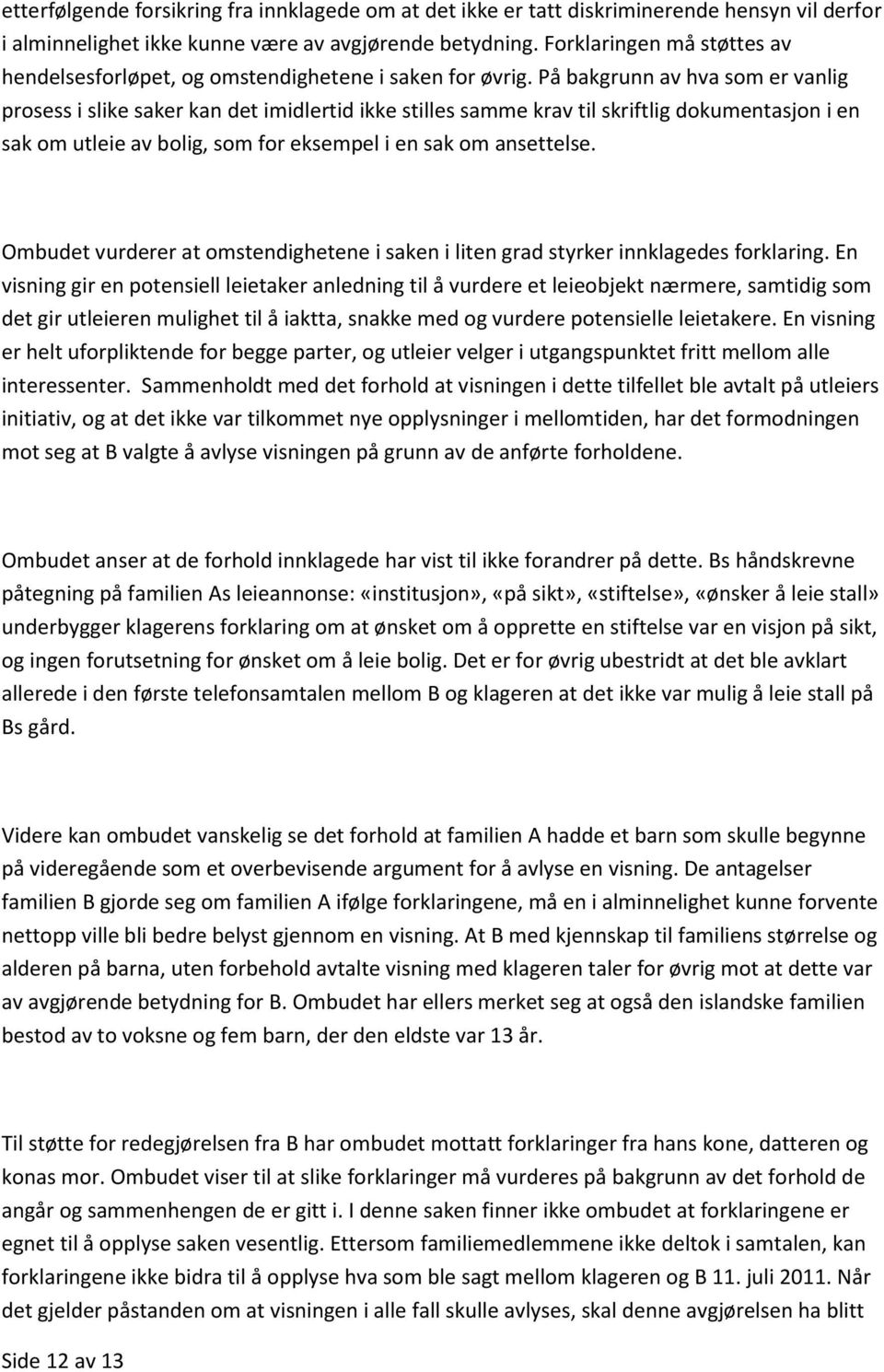 På bakgrunn av hva som er vanlig prosess i slike saker kan det imidlertid ikke stilles samme krav til skriftlig dokumentasjon i en sak om utleie av bolig, som for eksempel i en sak om ansettelse.