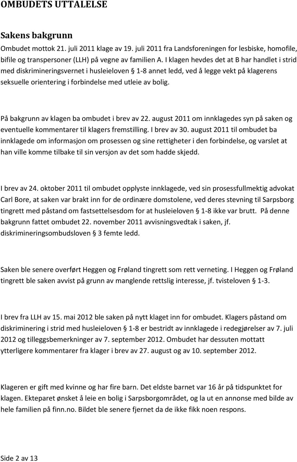 På bakgrunn av klagen ba ombudet i brev av 22. august 2011 om innklagedes syn på saken og eventuelle kommentarer til klagers fremstilling. I brev av 30.