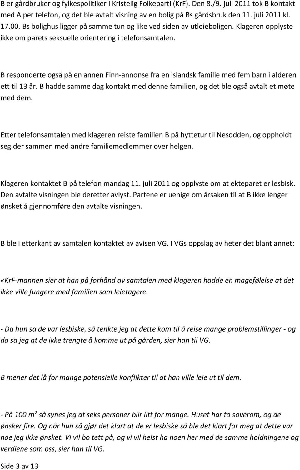 B responderte også på en annen Finn-annonse fra en islandsk familie med fem barn i alderen ett til 13 år. B hadde samme dag kontakt med denne familien, og det ble også avtalt et møte med dem.