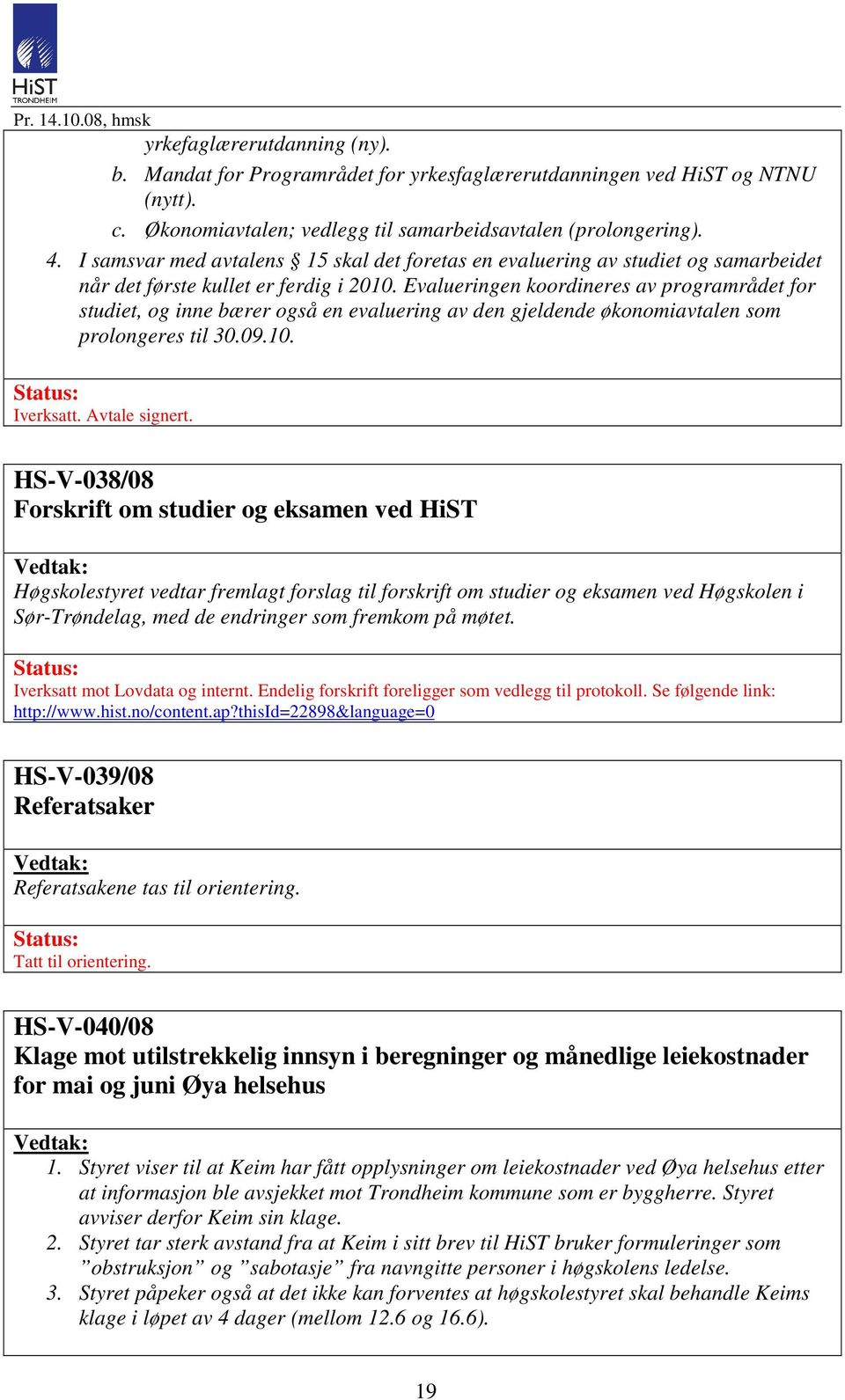 Evalueringen koordineres av programrådet for studiet, og inne bærer også en evaluering av den gjeldende økonomiavtalen som prolongeres til 30.09.10. Iverksatt. Avtale signert.