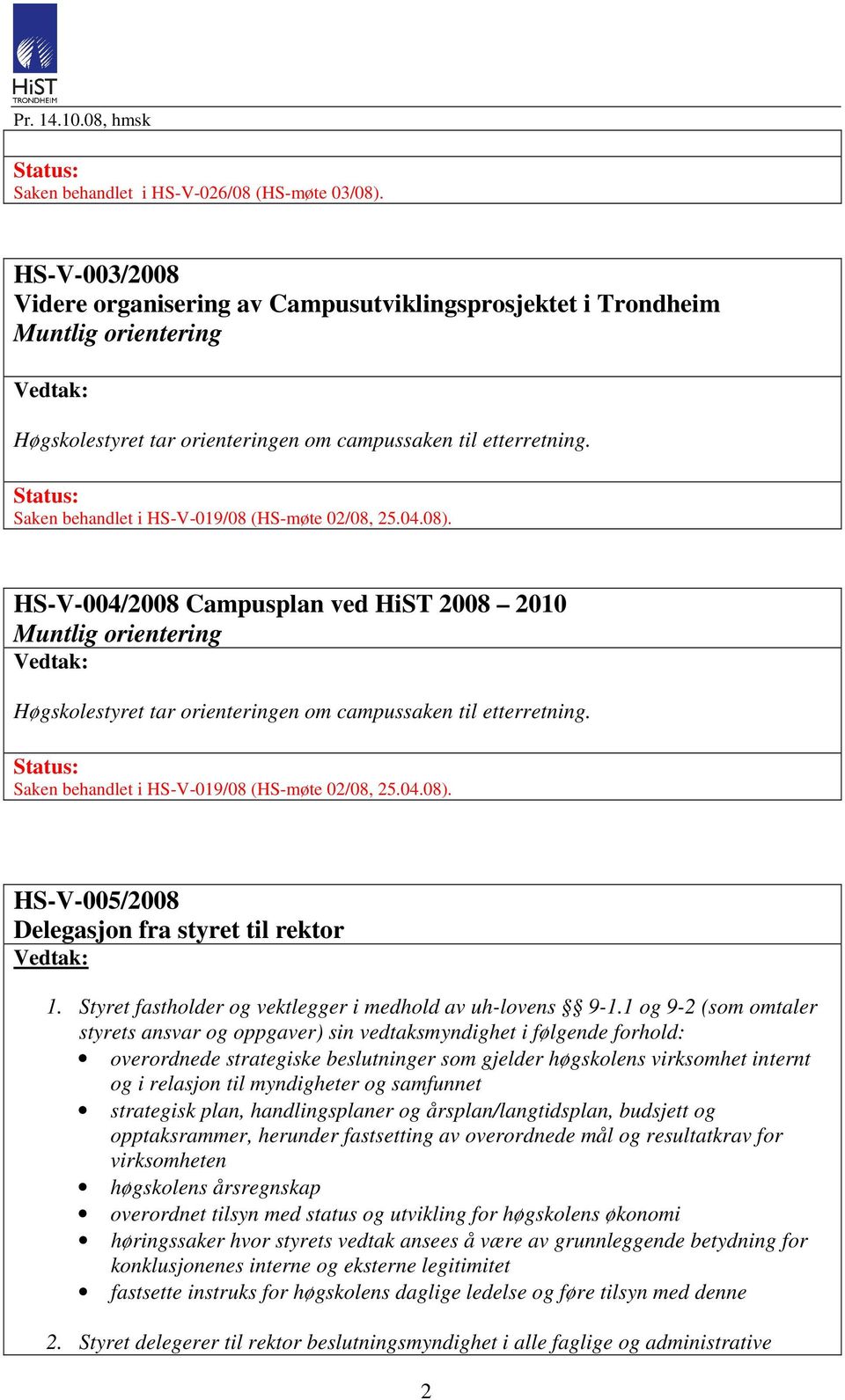 Saken behandlet i HS-V-019/08 (HS-møte 02/08, 25.04.08). HS-V-004/2008 Campusplan ved HiST 2008 2010 Muntlig orientering Høgskolestyret tar orienteringen om campussaken til etterretning.