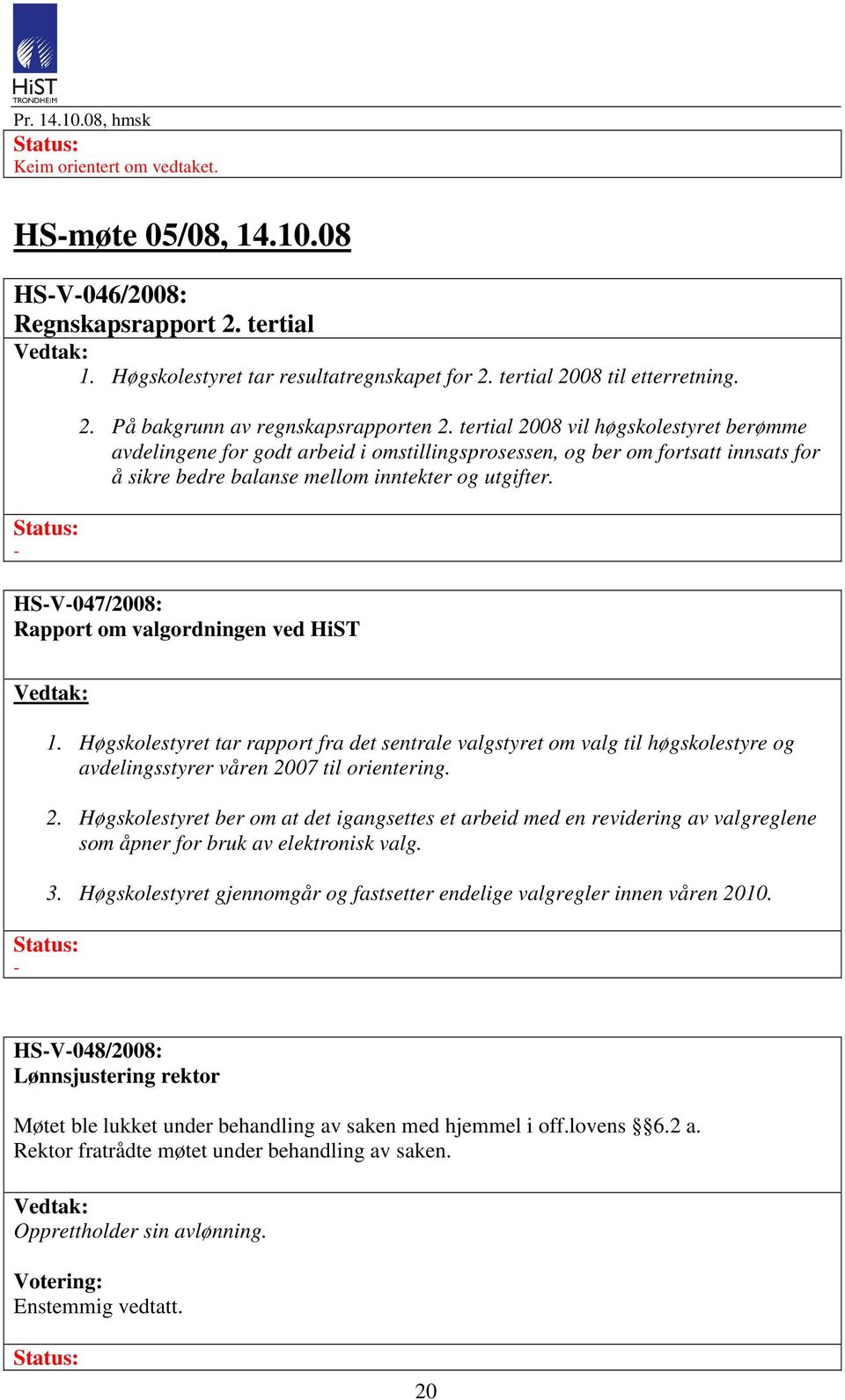 tertial 2008 vil høgskolestyret berømme avdelingene for godt arbeid i omstillingsprosessen, og ber om fortsatt innsats for å sikre bedre balanse mellom inntekter og utgifter.