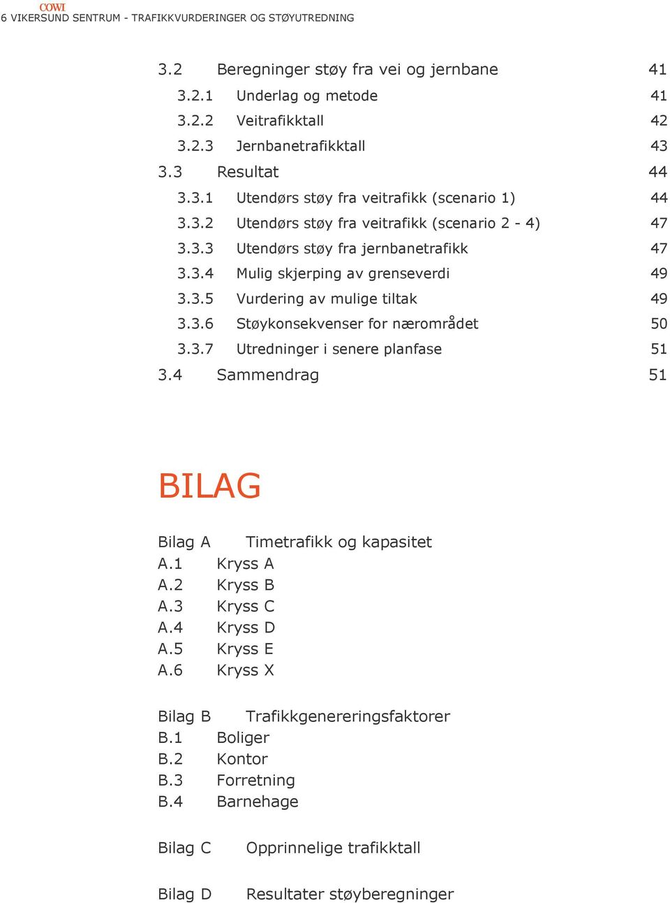 3.5 Vurdering av mulige tiltak 49 3.3.6 Støykonsekvenser for nærområdet 50 3.3.7 Utredninger i senere planfase 51 3.4 Sammendrag 51 BILAG Bilag A Timetrafikk og kapasitet A.1 Kryss A A.2 Kryss B A.