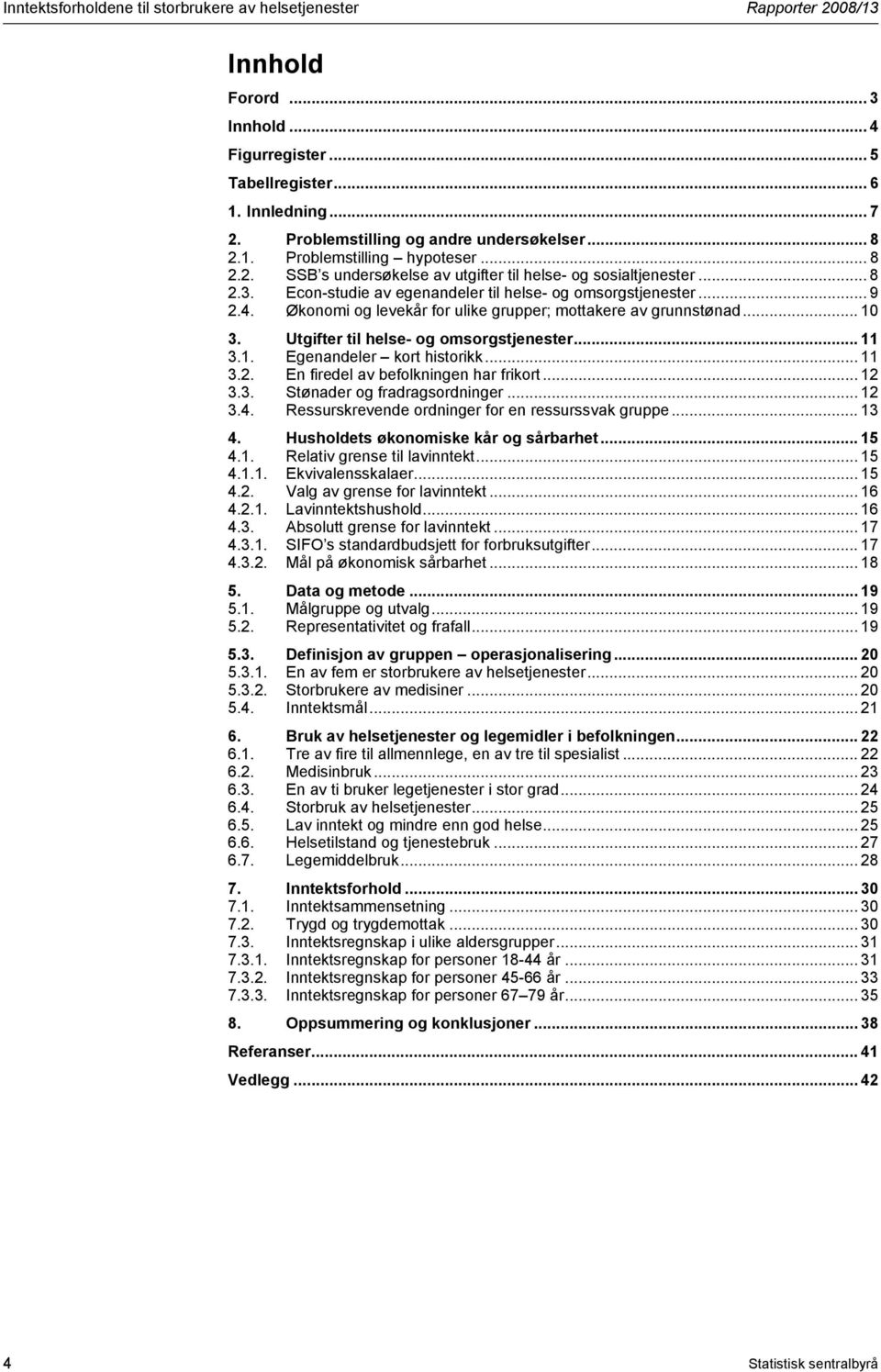 Econ-studie av egenandeler til helse- og omsorgstjenester... 9 2.4. Økonomi og levekår for ulike grupper; mottakere av grunnstønad... 10 3. Utgifter til helse- og omsorgstjenester... 11 3.1. Egenandeler kort historikk.