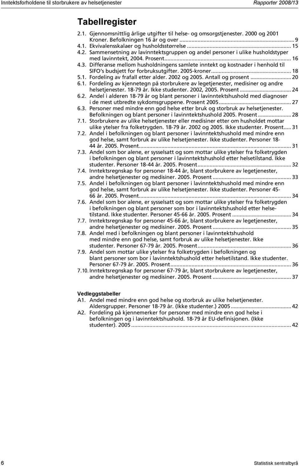 3. Differanse mellom husholdningens samlete inntekt og kostnader i henhold til SIFO s budsjett for forbruksutgifter. 2005-kroner... 18 5.1. Fordeling av frafall etter alder. 2002 og 2005.