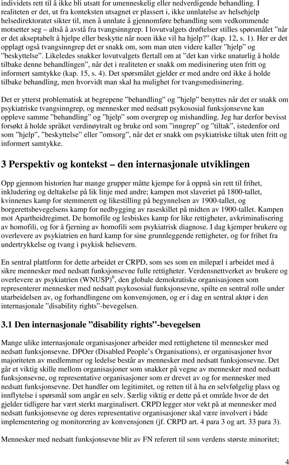 avstå fra tvangsinngrep. I lovutvalgets drøftelser stilles spørsmålet når er det akseptabelt å hjelpe eller beskytte når noen ikke vil ha hjelp? (kap. 12, s. 1).