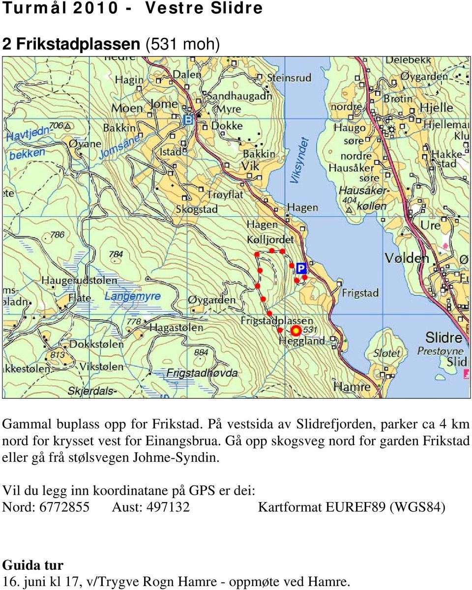 Gå opp skogsveg nord for garden Frikstad eller gå frå stølsvegen Johme-Syndin.