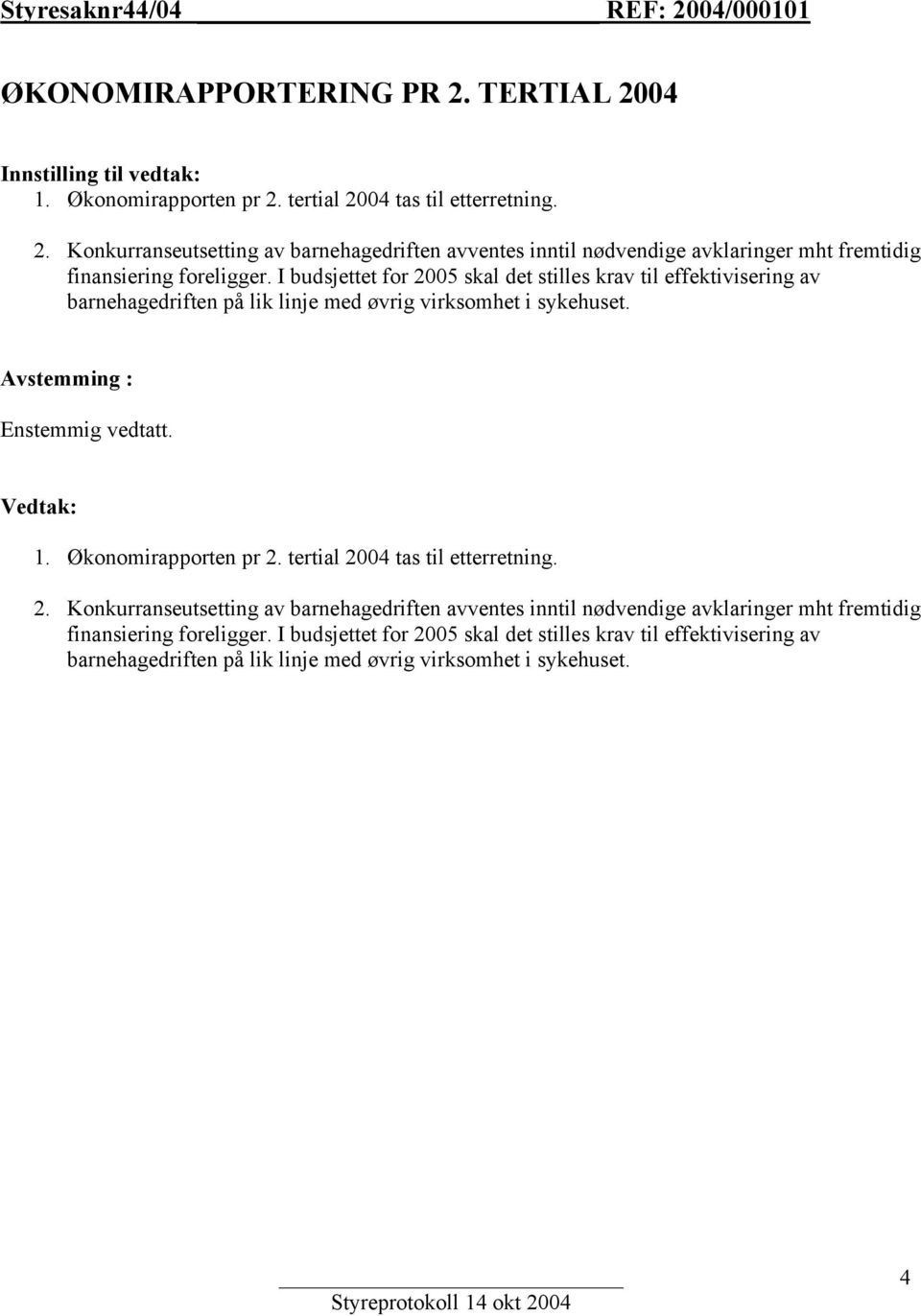 tertial 2004 tas til etterretning. 2. Konkurranseutsetting av barnehagedriften avventes inntil nødvendige avklaringer mht fremtidig finansiering foreligger.