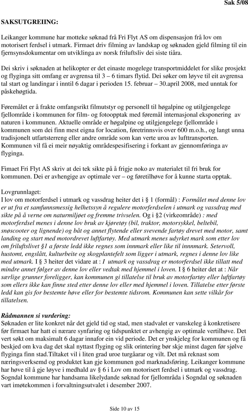 Dei skriv i søknaden at helikopter er det einaste mogelege transportmiddelet for slike prosjekt og flyginga sitt omfang er avgrensa til 3 6 timars flytid.