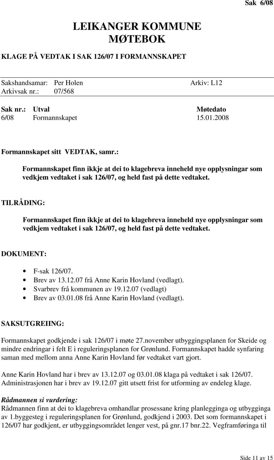 TILRÅDING DOKUMENT: F-sak 126/07. Brev av 13.12.07 frå Anne Karin Hovland (vedlagt). Svarbrev frå kommunen av 19.12.07 (vedlagt) Brev av 03.01.08 frå Anne Karin Hovland (vedlagt).