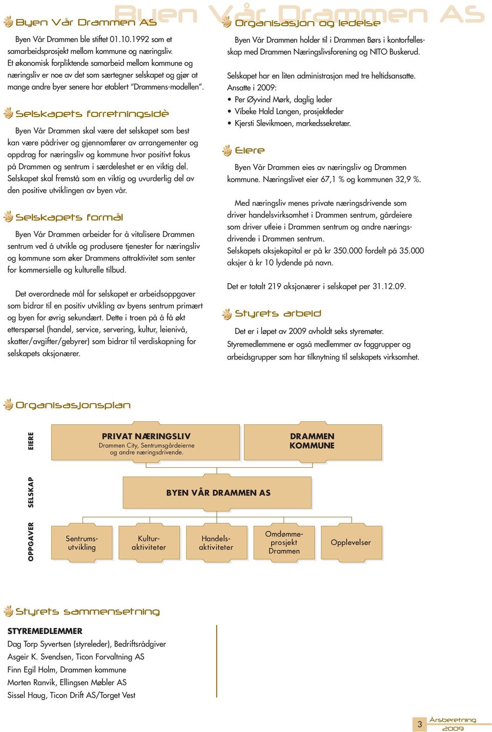 Selskapets forretningsidè Byen Vår Drammen skal være det selskapet som best kan være pådriver og gjennomfører av arrangementer og oppdrag for næringsliv og kommune hvor positivt fokus på Drammen og