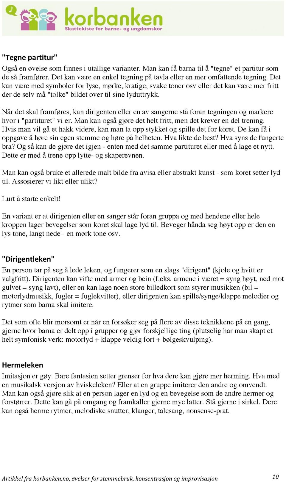 Når det skal framføres, kan dirigenten eller en av sangerne stå foran tegningen og markere hvor i "partituret" vi er. Man kan også gjøre det helt fritt, men det krever en del trening.