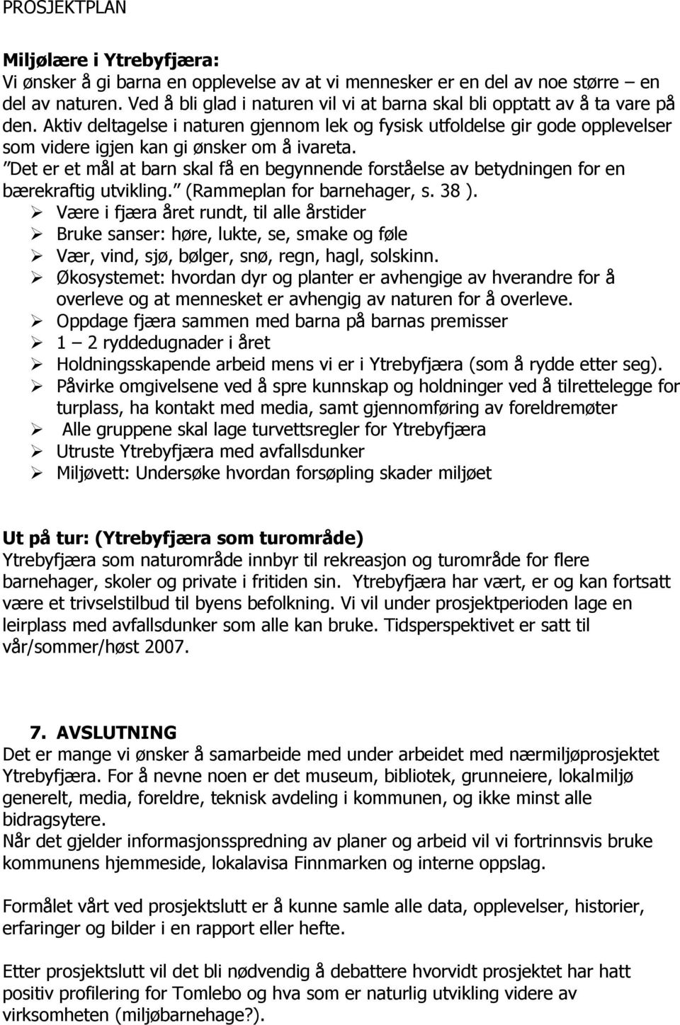 Det er et mål at barn skal få en begynnende forståelse av betydningen for en bærekraftig utvikling. (Rammeplan for barnehager, s. 38 ).