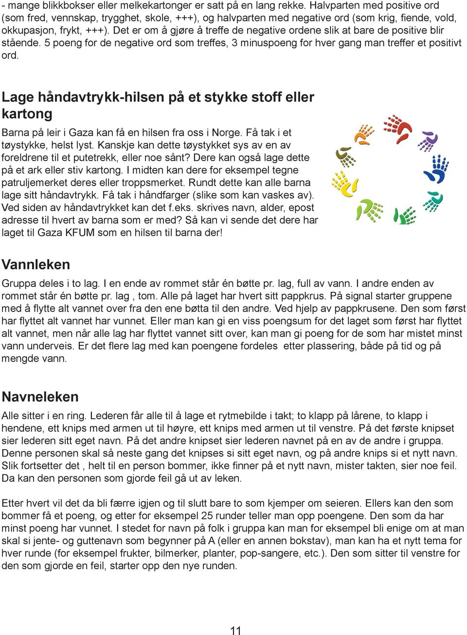 Det er om å gjøre å treffe de negative ordene slik at bare de positive blir stående. 5 poeng for de negative ord som treffes, 3 minuspoeng for hver gang man treffer et positivt ord.