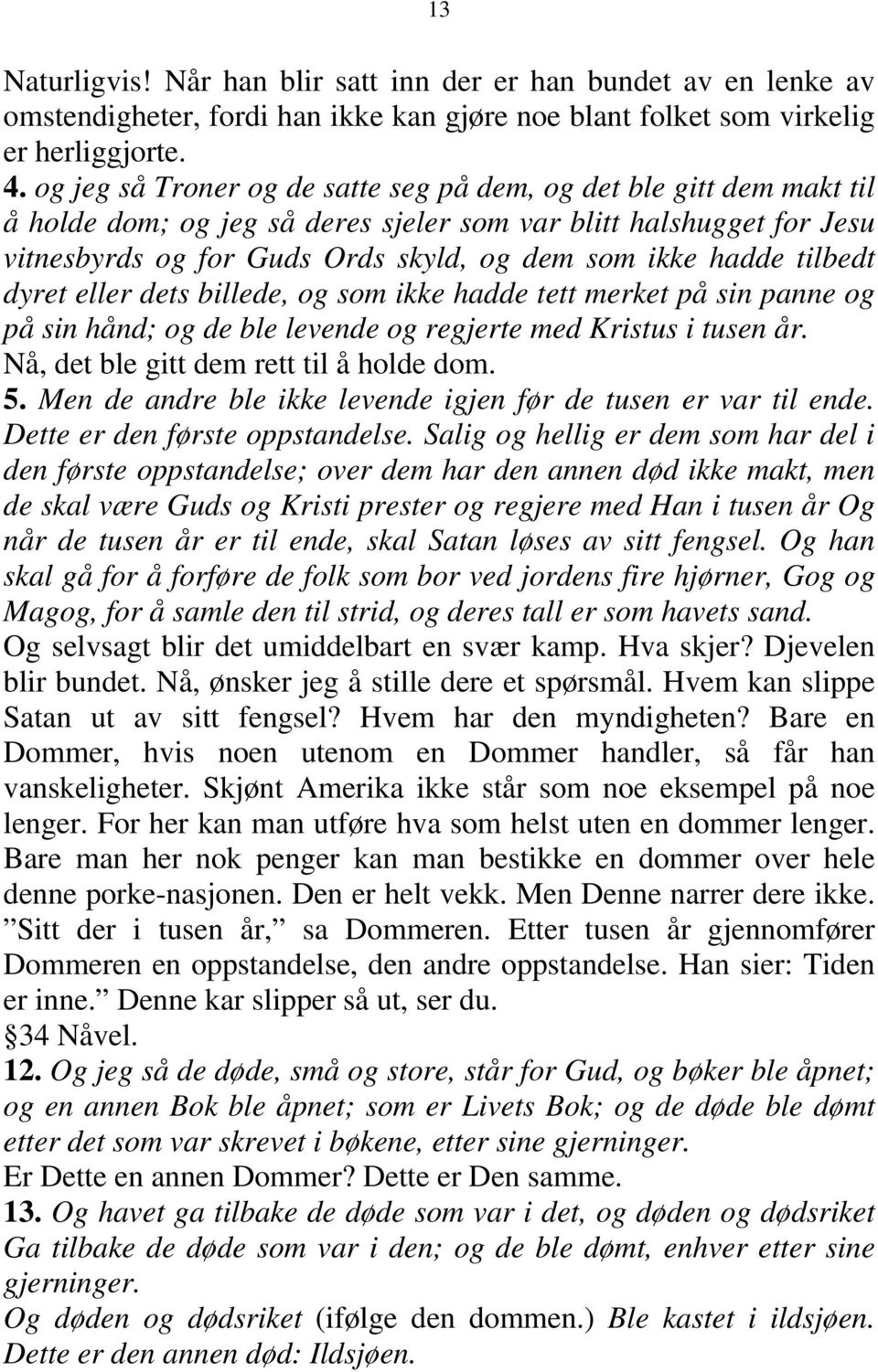 tilbedt dyret eller dets billede, og som ikke hadde tett merket på sin panne og på sin hånd; og de ble levende og regjerte med Kristus i tusen år. Nå, det ble gitt dem rett til å holde dom. 5.