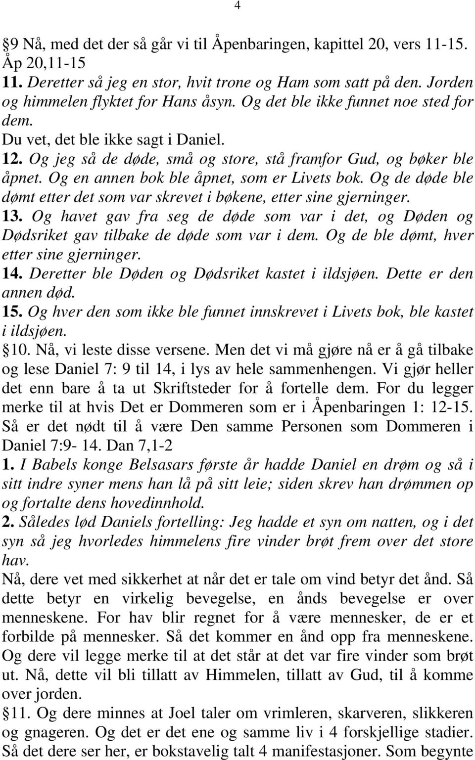 Og de døde ble dømt etter det som var skrevet i bøkene, etter sine gjerninger. 13. Og havet gav fra seg de døde som var i det, og Døden og Dødsriket gav tilbake de døde som var i dem.