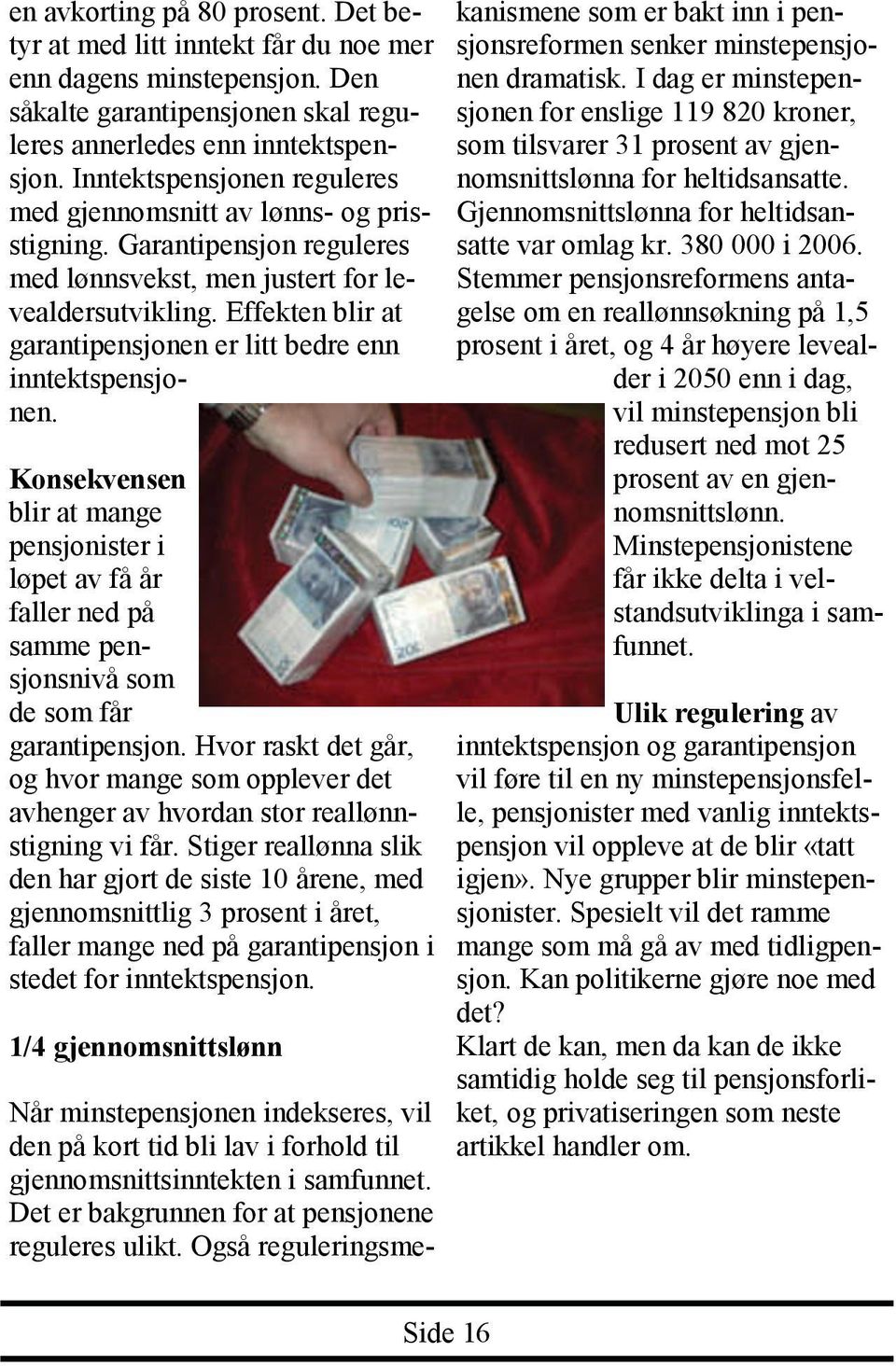 Effekten blir at garantipensjonen er litt bedre enn inntektspensjonen. Konsekvensen blir at mange pensjonister i løpet av få år faller ned på samme pensjonsnivå som de som får garantipensjon.