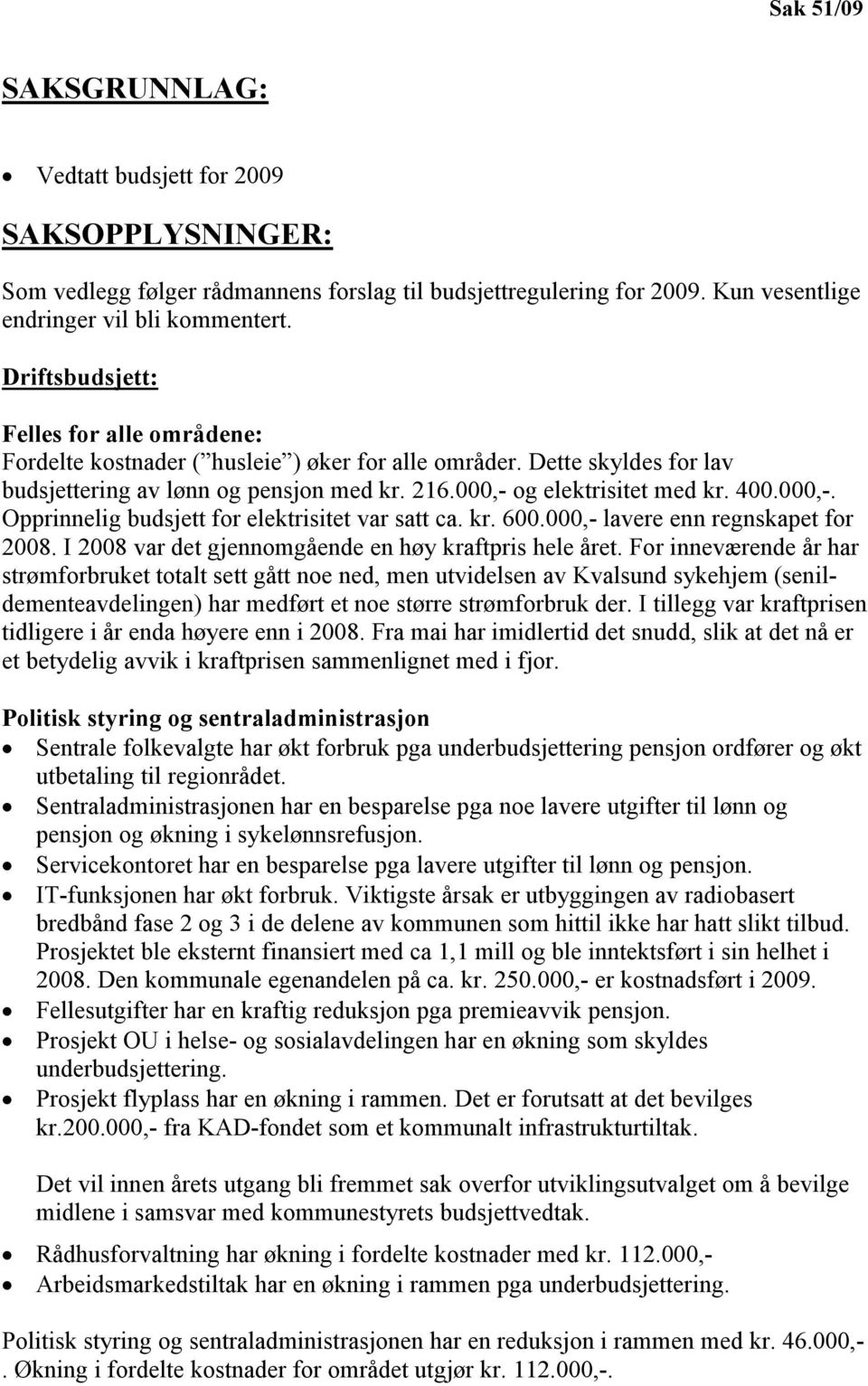 000,-. Opprinnelig budsjett for elektrisitet var satt ca. kr. 600.000,- lavere enn regnskapet for 2008. I 2008 var det gjennomgående en høy kraftpris hele året.