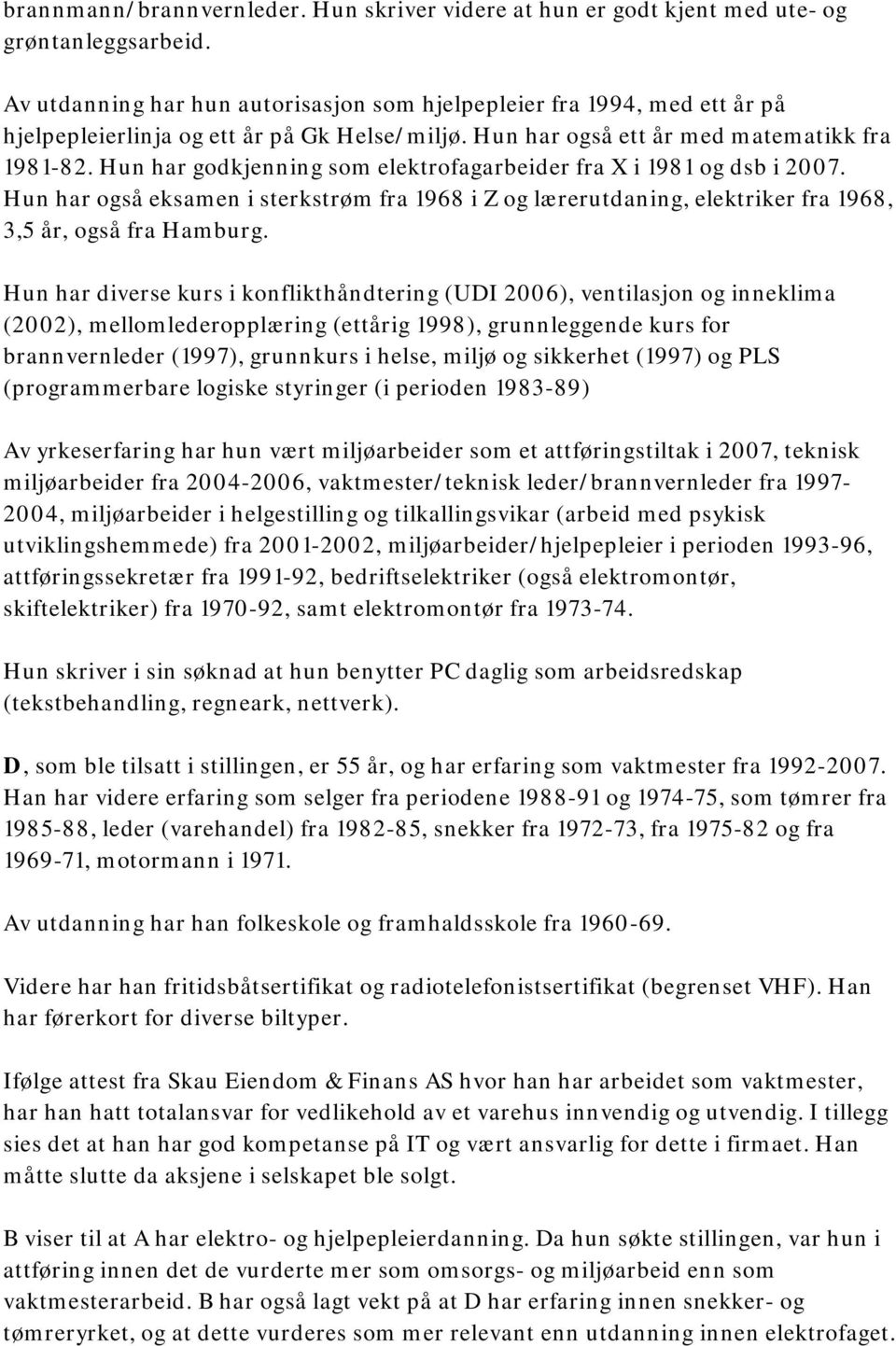 Hun har godkjenning som elektrofagarbeider fra X i 1981 og dsb i 2007. Hun har også eksamen i sterkstrøm fra 1968 i Z og lærerutdaning, elektriker fra 1968, 3,5 år, også fra Hamburg.